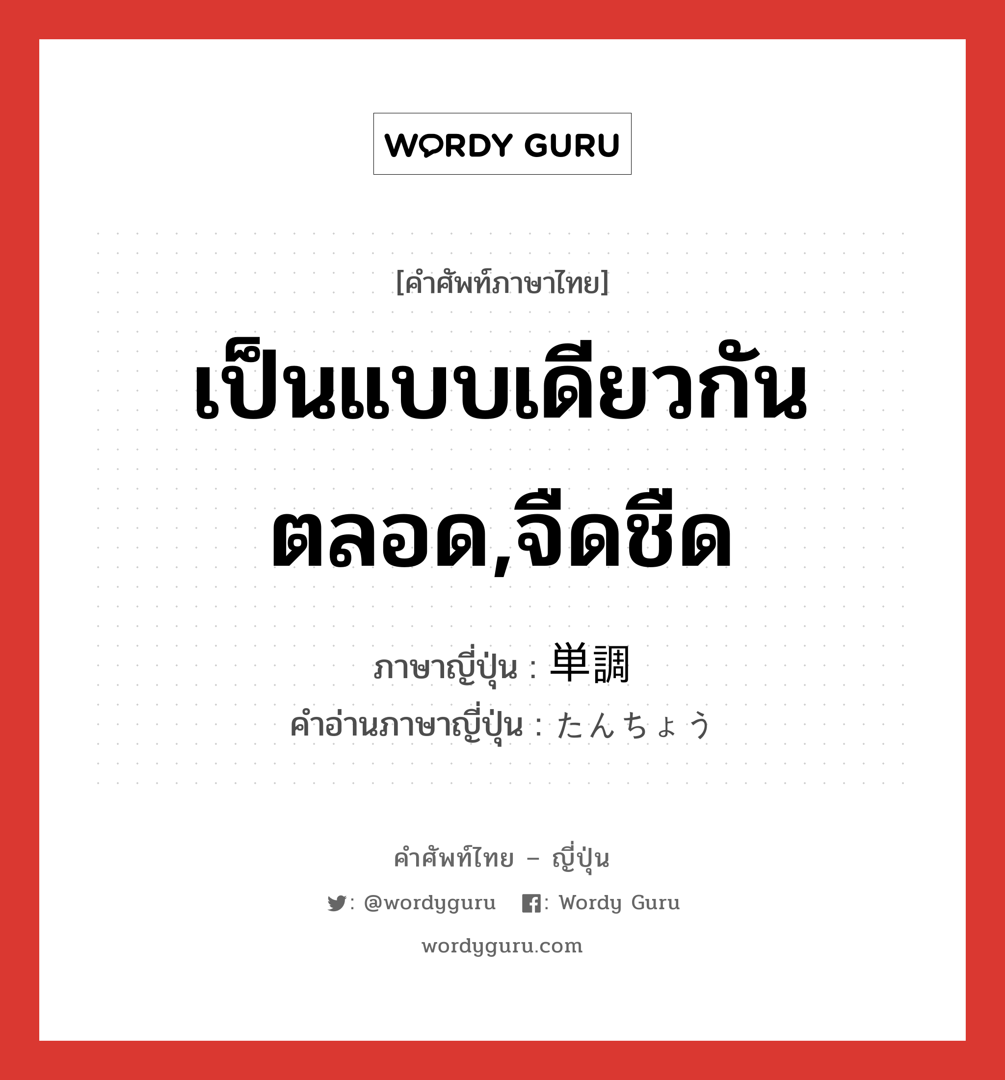 เป็นแบบเดียวกันตลอด,จืดชืด ภาษาญี่ปุ่นคืออะไร, คำศัพท์ภาษาไทย - ญี่ปุ่น เป็นแบบเดียวกันตลอด,จืดชืด ภาษาญี่ปุ่น 単調 คำอ่านภาษาญี่ปุ่น たんちょう หมวด adj-na หมวด adj-na