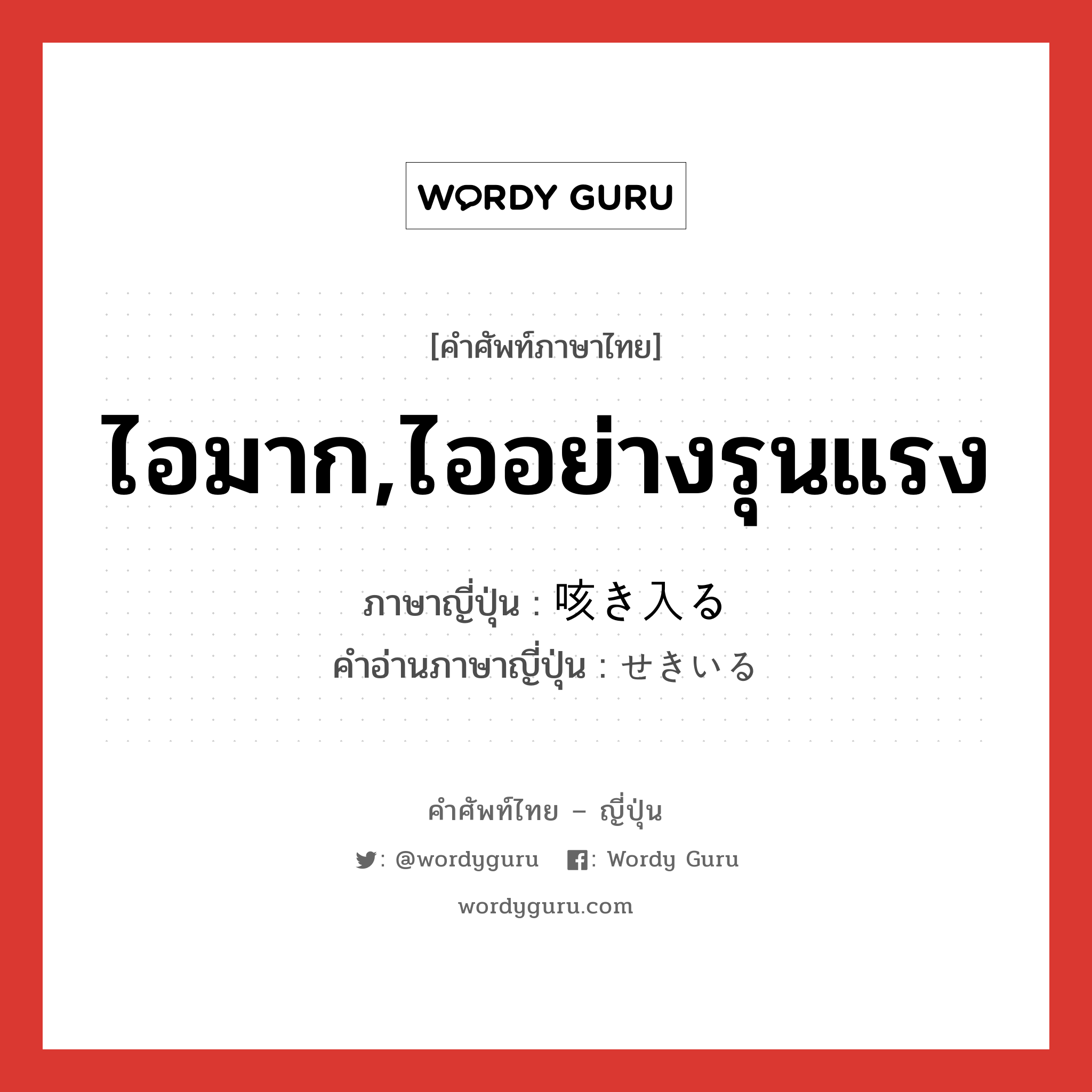 ไอมาก,ไออย่างรุนแรง ภาษาญี่ปุ่นคืออะไร, คำศัพท์ภาษาไทย - ญี่ปุ่น ไอมาก,ไออย่างรุนแรง ภาษาญี่ปุ่น 咳き入る คำอ่านภาษาญี่ปุ่น せきいる หมวด v หมวด v