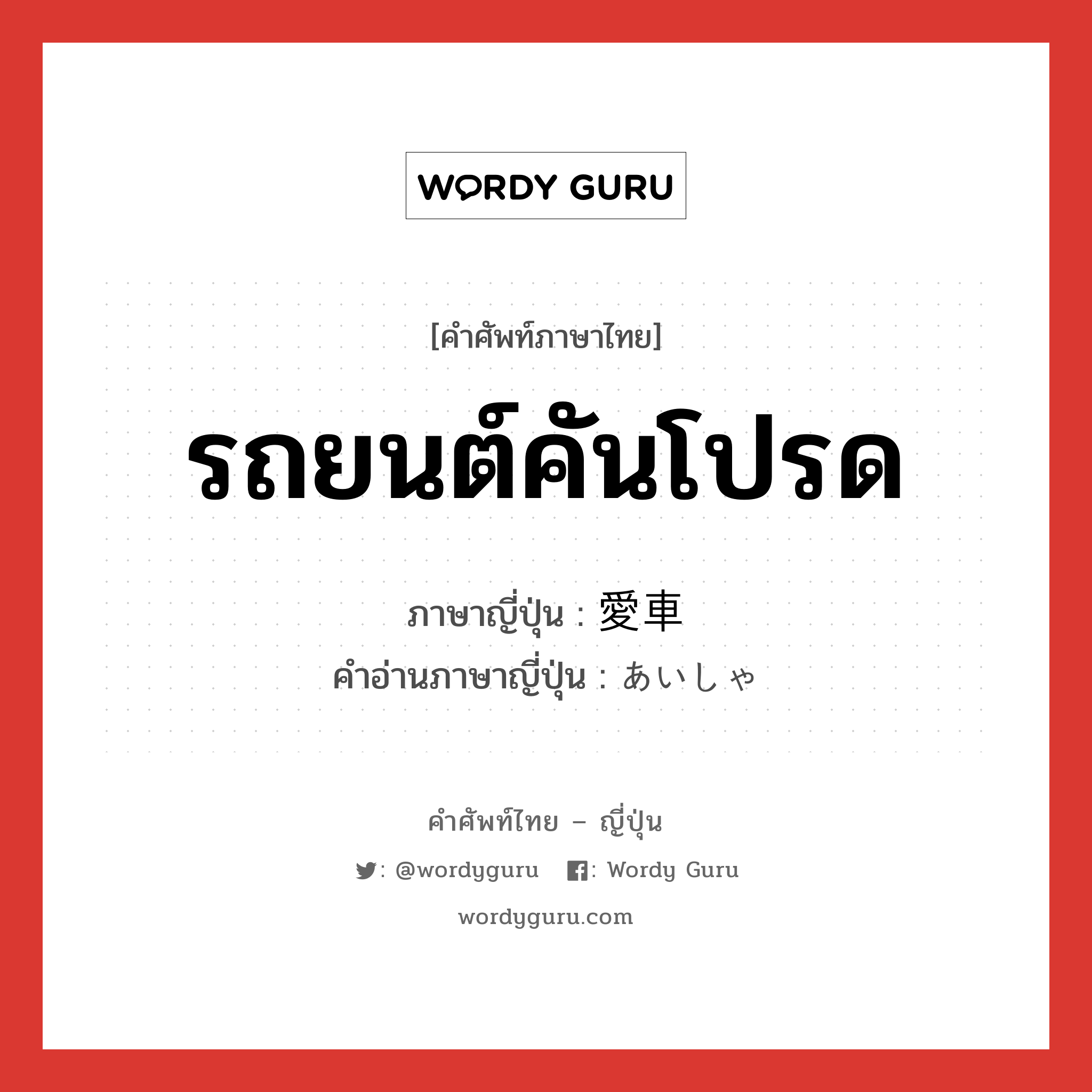 รถยนต์คันโปรด ภาษาญี่ปุ่นคืออะไร, คำศัพท์ภาษาไทย - ญี่ปุ่น รถยนต์คันโปรด ภาษาญี่ปุ่น 愛車 คำอ่านภาษาญี่ปุ่น あいしゃ หมวด n หมวด n