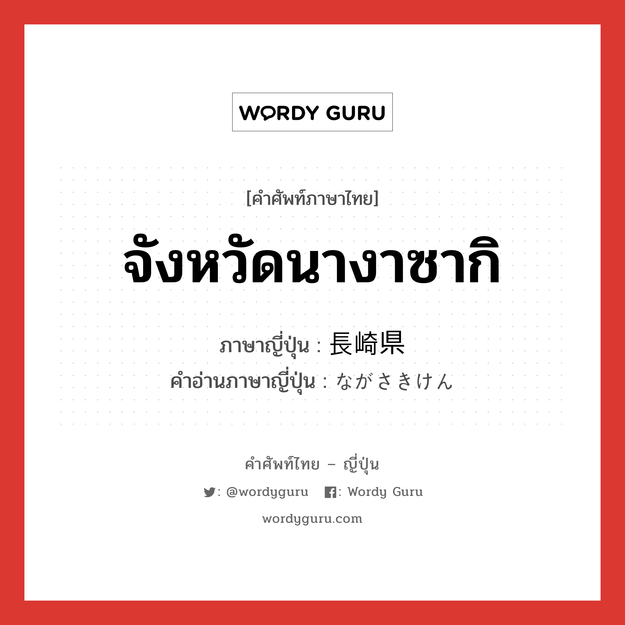 จังหวัดนางาซากิ ภาษาญี่ปุ่นคืออะไร, คำศัพท์ภาษาไทย - ญี่ปุ่น จังหวัดนางาซากิ ภาษาญี่ปุ่น 長崎県 คำอ่านภาษาญี่ปุ่น ながさきけん หมวด n หมวด n