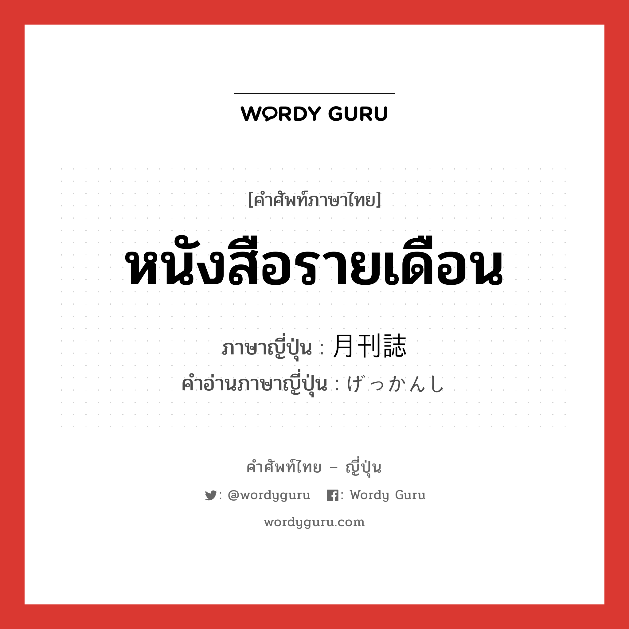 หนังสือรายเดือน ภาษาญี่ปุ่นคืออะไร, คำศัพท์ภาษาไทย - ญี่ปุ่น หนังสือรายเดือน ภาษาญี่ปุ่น 月刊誌 คำอ่านภาษาญี่ปุ่น げっかんし หมวด n หมวด n