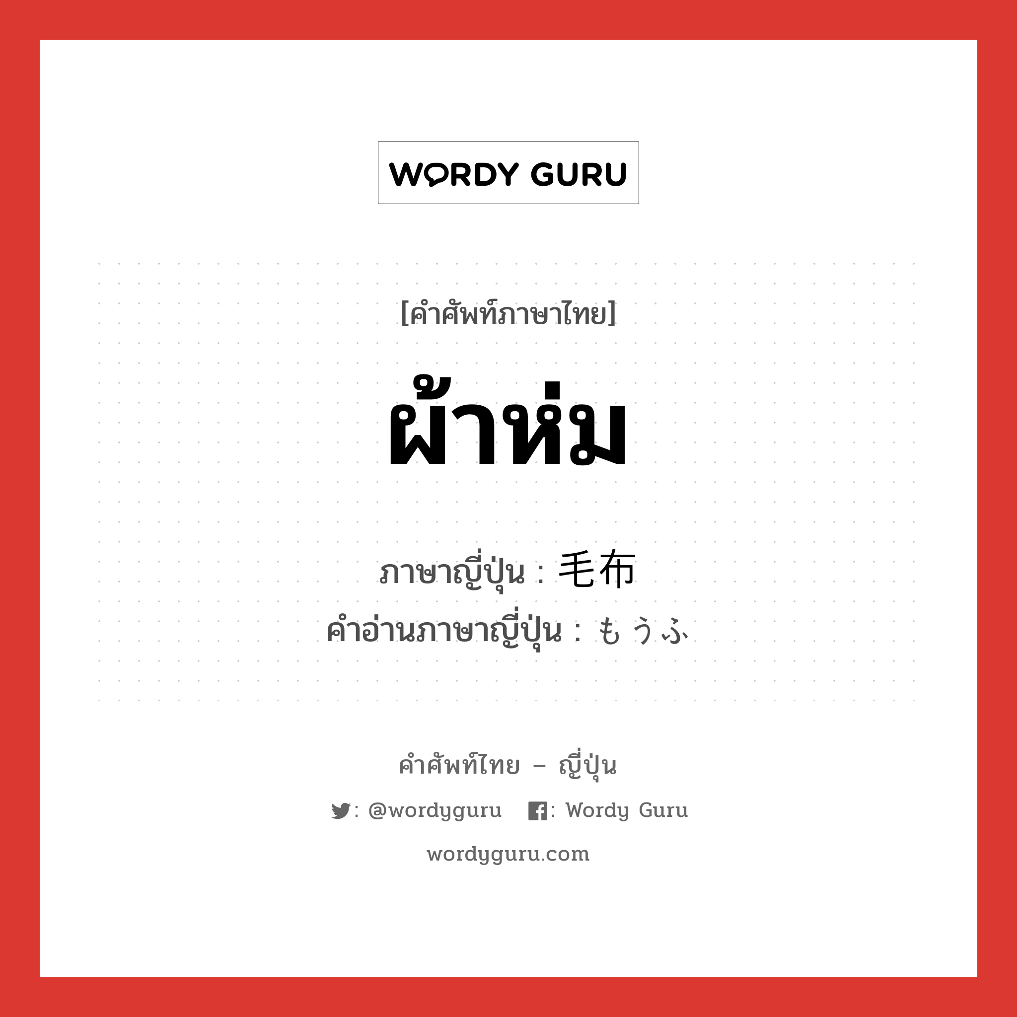 ผ้าห่ม ภาษาญี่ปุ่นคืออะไร, คำศัพท์ภาษาไทย - ญี่ปุ่น ผ้าห่ม ภาษาญี่ปุ่น 毛布 คำอ่านภาษาญี่ปุ่น もうふ หมวด n หมวด n