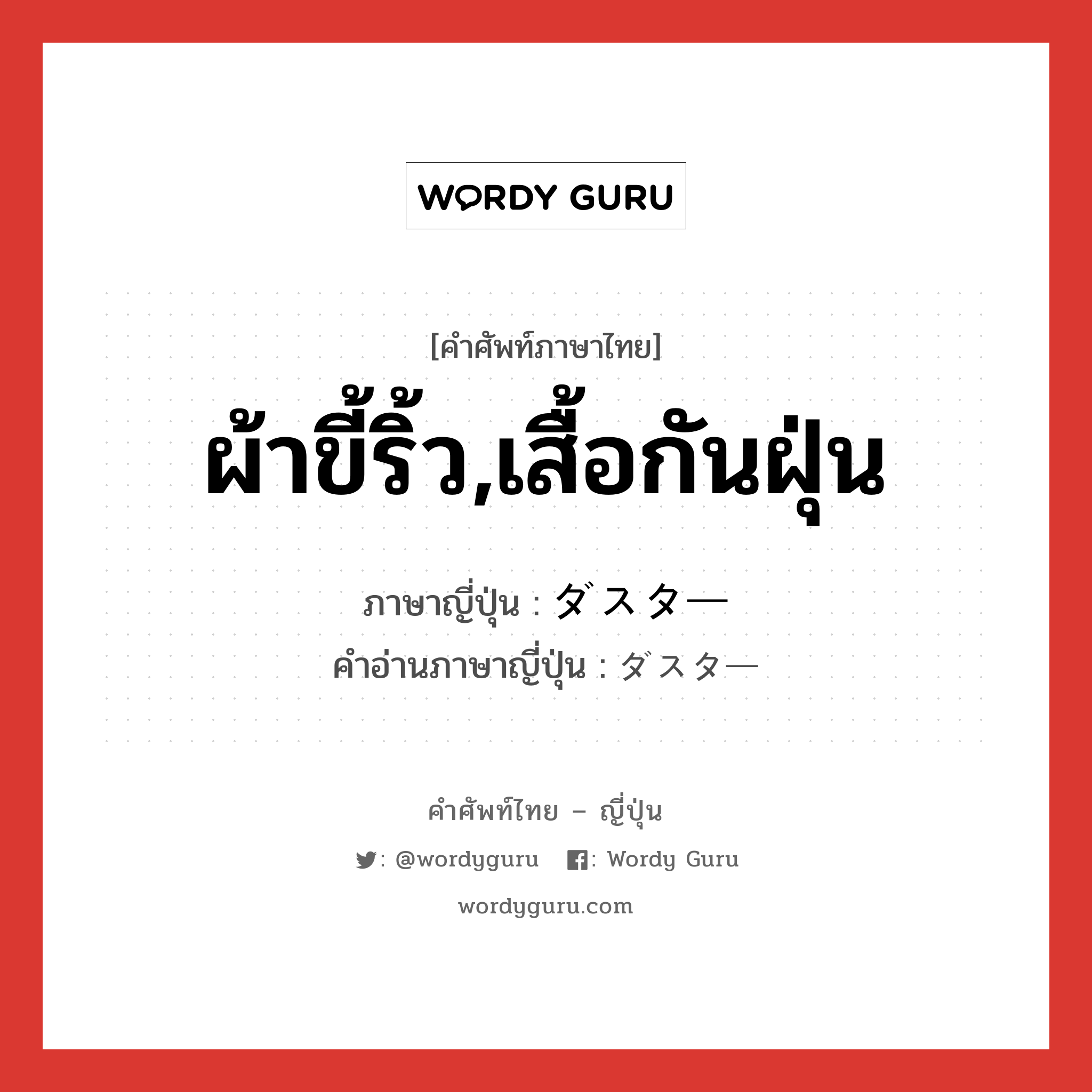 ผ้าขี้ริ้ว,เสื้อกันฝุ่น ภาษาญี่ปุ่นคืออะไร, คำศัพท์ภาษาไทย - ญี่ปุ่น ผ้าขี้ริ้ว,เสื้อกันฝุ่น ภาษาญี่ปุ่น ダスター คำอ่านภาษาญี่ปุ่น ダスター หมวด n หมวด n