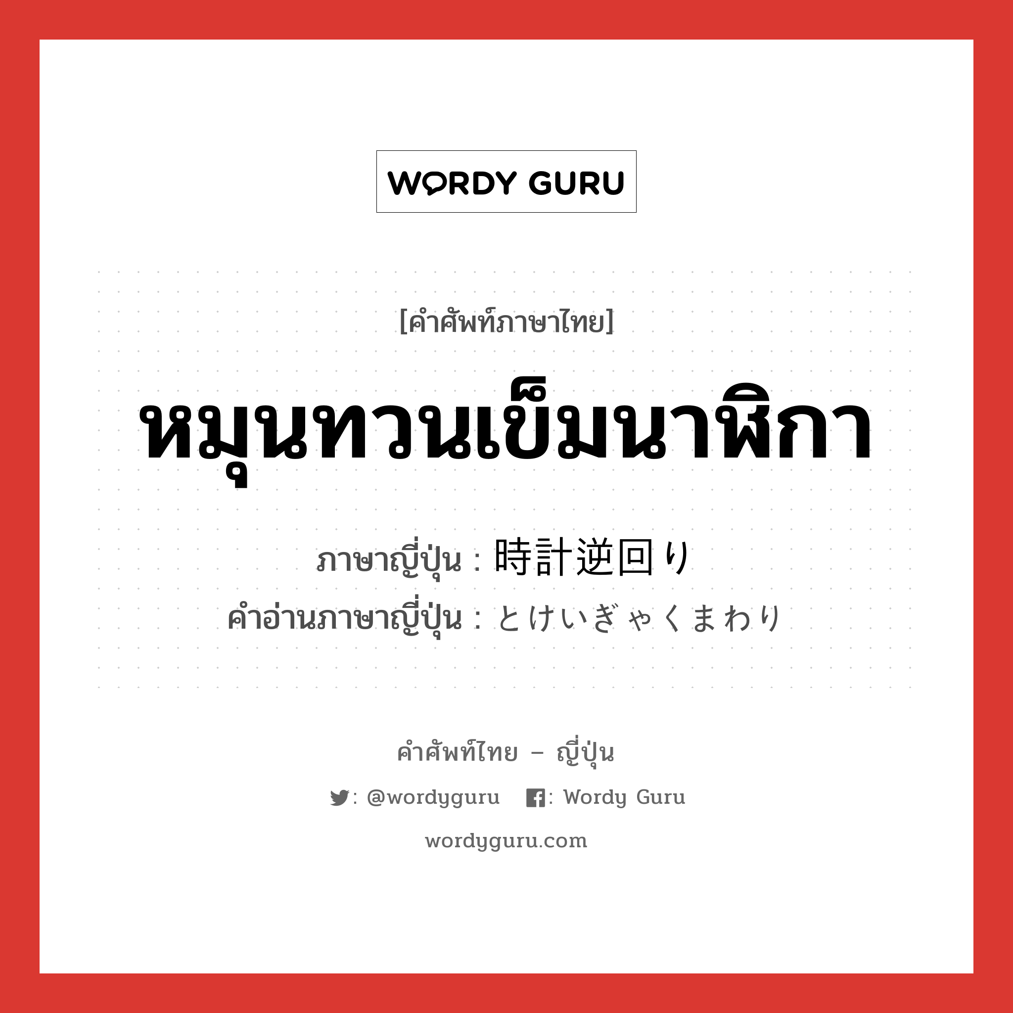 หมุนทวนเข็มนาฬิกา ภาษาญี่ปุ่นคืออะไร, คำศัพท์ภาษาไทย - ญี่ปุ่น หมุนทวนเข็มนาฬิกา ภาษาญี่ปุ่น 時計逆回り คำอ่านภาษาญี่ปุ่น とけいぎゃくまわり หมวด n หมวด n