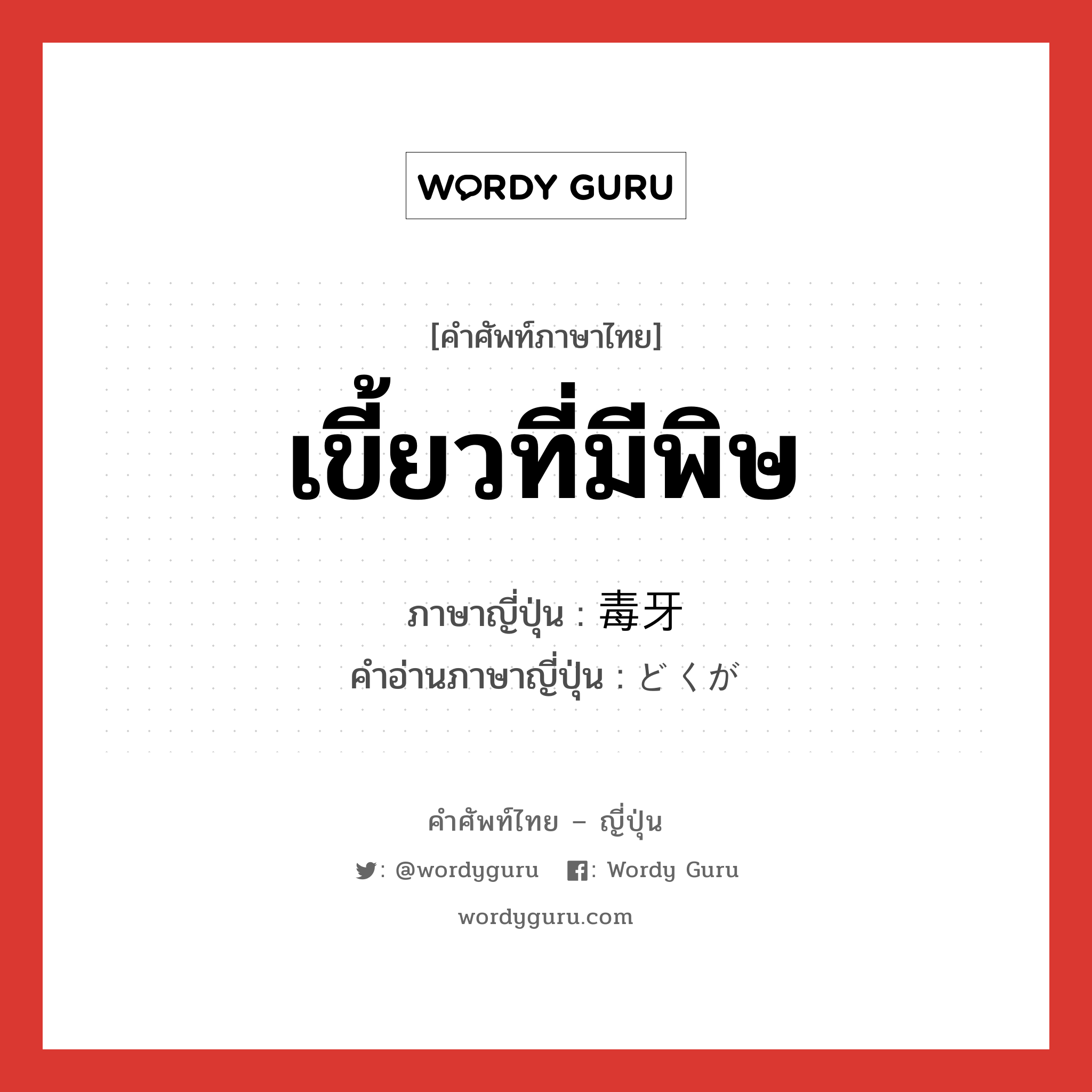 เขี้ยวที่มีพิษ ภาษาญี่ปุ่นคืออะไร, คำศัพท์ภาษาไทย - ญี่ปุ่น เขี้ยวที่มีพิษ ภาษาญี่ปุ่น 毒牙 คำอ่านภาษาญี่ปุ่น どくが หมวด n หมวด n