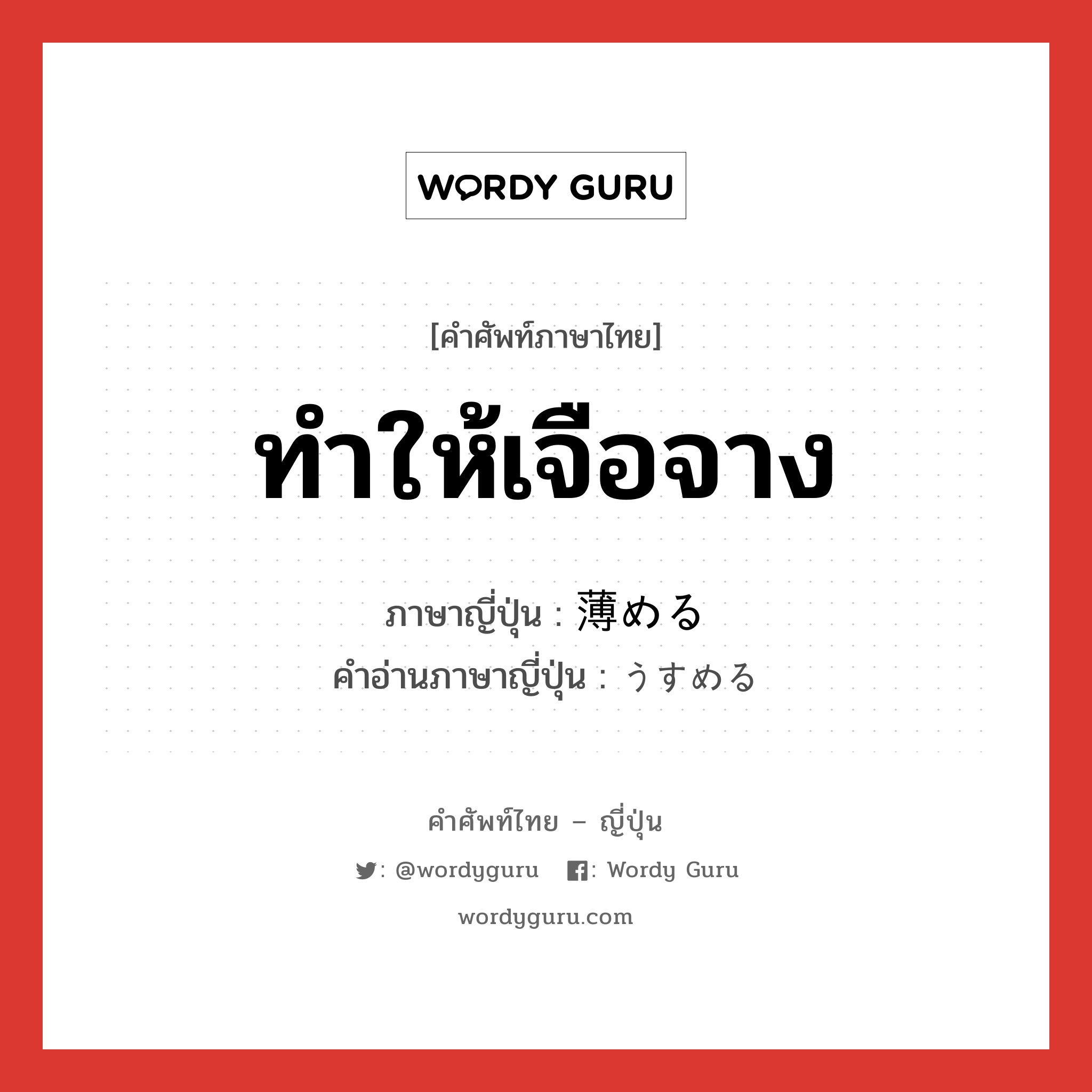 ทำให้เจือจาง ภาษาญี่ปุ่นคืออะไร, คำศัพท์ภาษาไทย - ญี่ปุ่น ทำให้เจือจาง ภาษาญี่ปุ่น 薄める คำอ่านภาษาญี่ปุ่น うすめる หมวด v1 หมวด v1