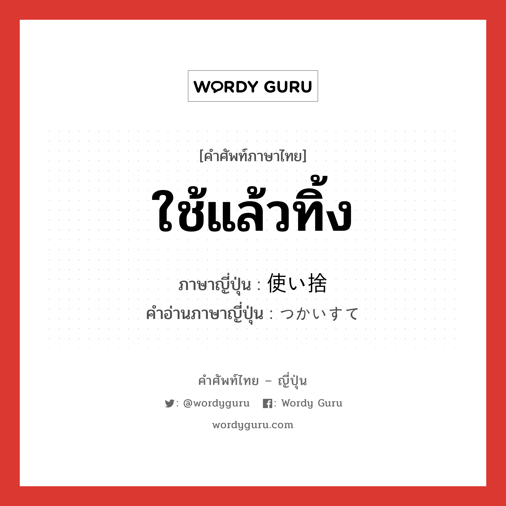 ใช้แล้วทิ้ง ภาษาญี่ปุ่นคืออะไร, คำศัพท์ภาษาไทย - ญี่ปุ่น ใช้แล้วทิ้ง ภาษาญี่ปุ่น 使い捨 คำอ่านภาษาญี่ปุ่น つかいすて หมวด n หมวด n