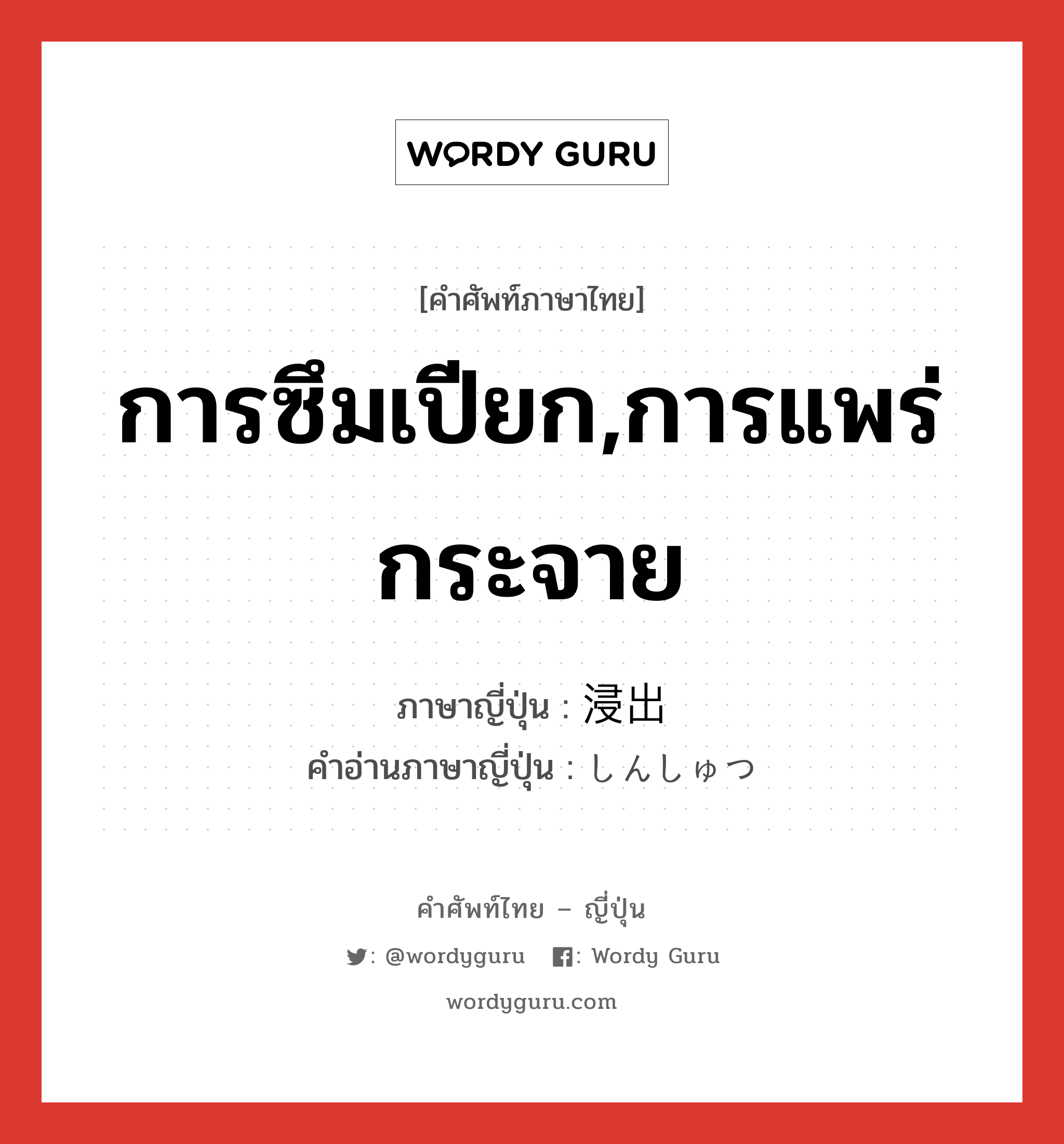 การซึมเปียก,การแพร่กระจาย ภาษาญี่ปุ่นคืออะไร, คำศัพท์ภาษาไทย - ญี่ปุ่น การซึมเปียก,การแพร่กระจาย ภาษาญี่ปุ่น 浸出 คำอ่านภาษาญี่ปุ่น しんしゅつ หมวด n หมวด n