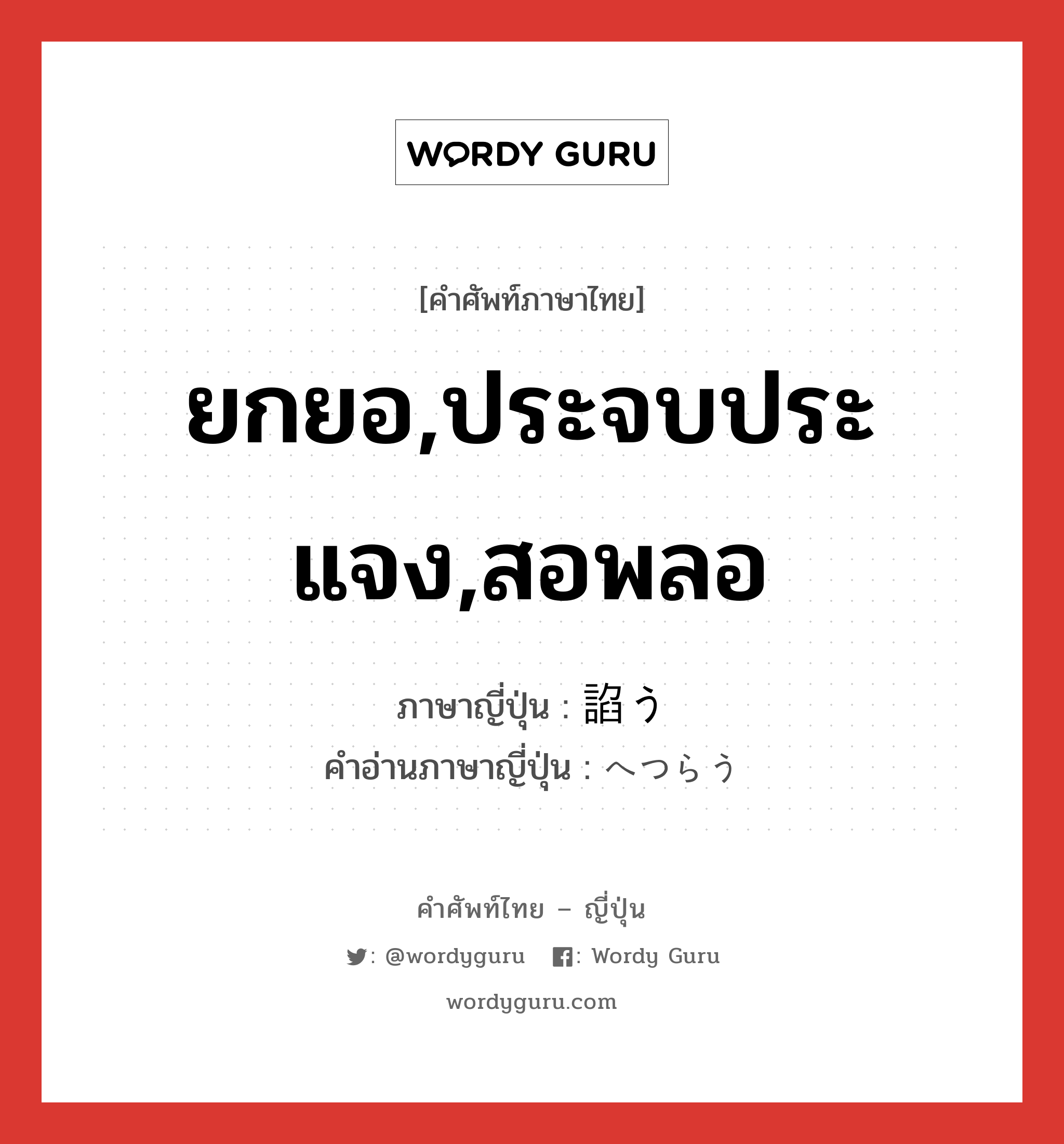 ยกยอ,ประจบประแจง,สอพลอ ภาษาญี่ปุ่นคืออะไร, คำศัพท์ภาษาไทย - ญี่ปุ่น ยกยอ,ประจบประแจง,สอพลอ ภาษาญี่ปุ่น 諂う คำอ่านภาษาญี่ปุ่น へつらう หมวด v5u หมวด v5u