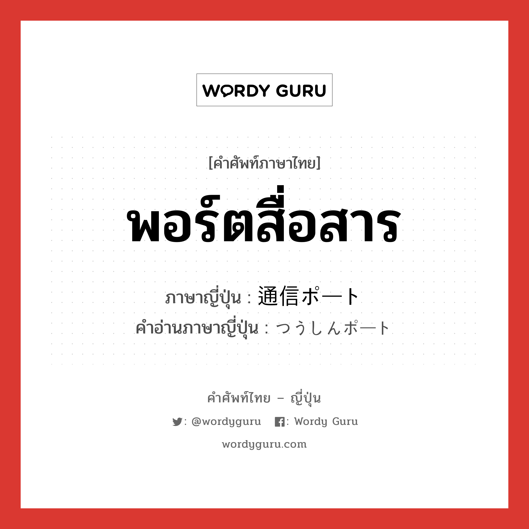 พอร์ตสื่อสาร ภาษาญี่ปุ่นคืออะไร, คำศัพท์ภาษาไทย - ญี่ปุ่น พอร์ตสื่อสาร ภาษาญี่ปุ่น 通信ポート คำอ่านภาษาญี่ปุ่น つうしんポート หมวด n หมวด n