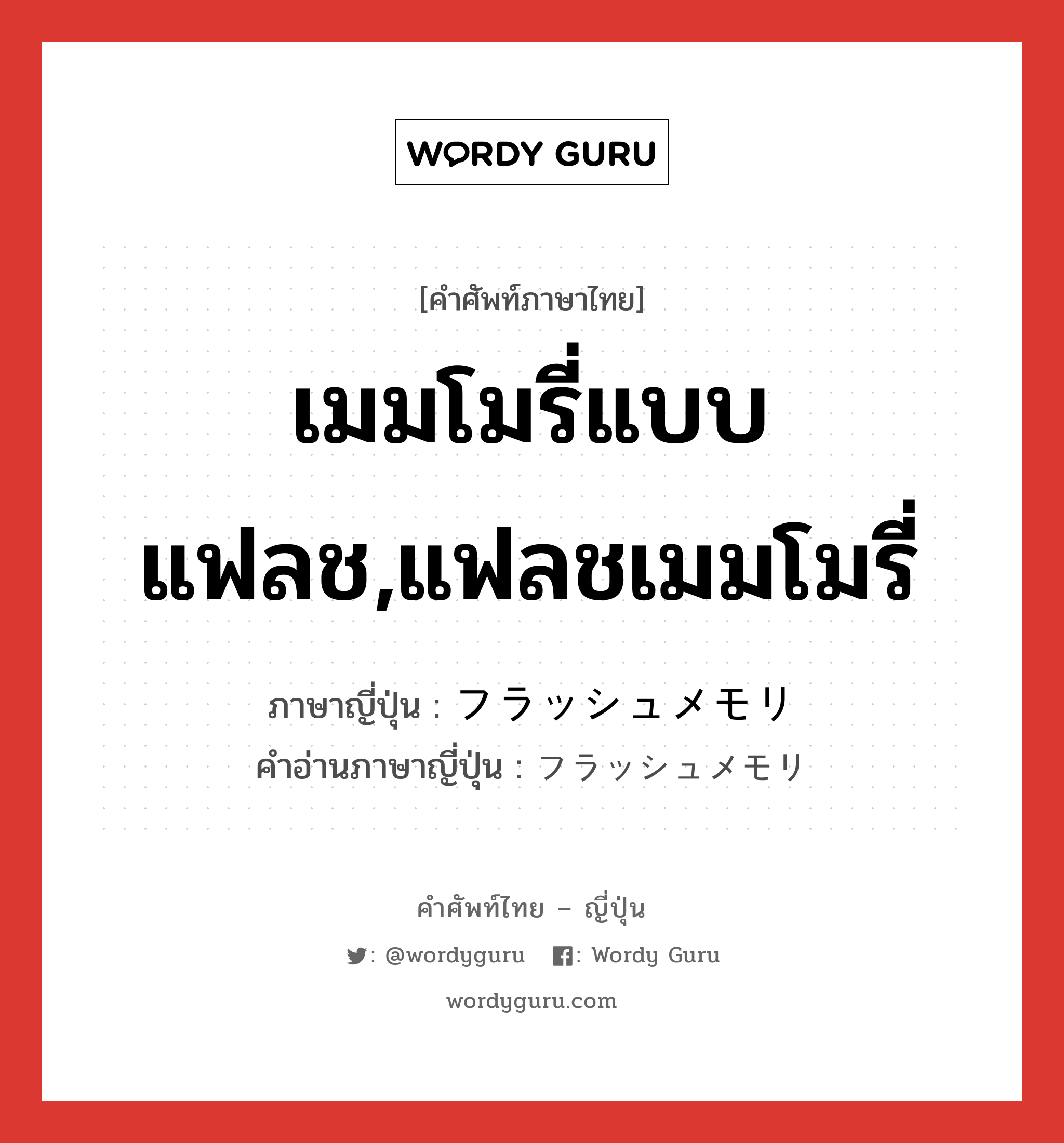 เมมโมรี่แบบแฟลช,แฟลชเมมโมรี่ ภาษาญี่ปุ่นคืออะไร, คำศัพท์ภาษาไทย - ญี่ปุ่น เมมโมรี่แบบแฟลช,แฟลชเมมโมรี่ ภาษาญี่ปุ่น フラッシュメモリ คำอ่านภาษาญี่ปุ่น フラッシュメモリ หมวด n หมวด n