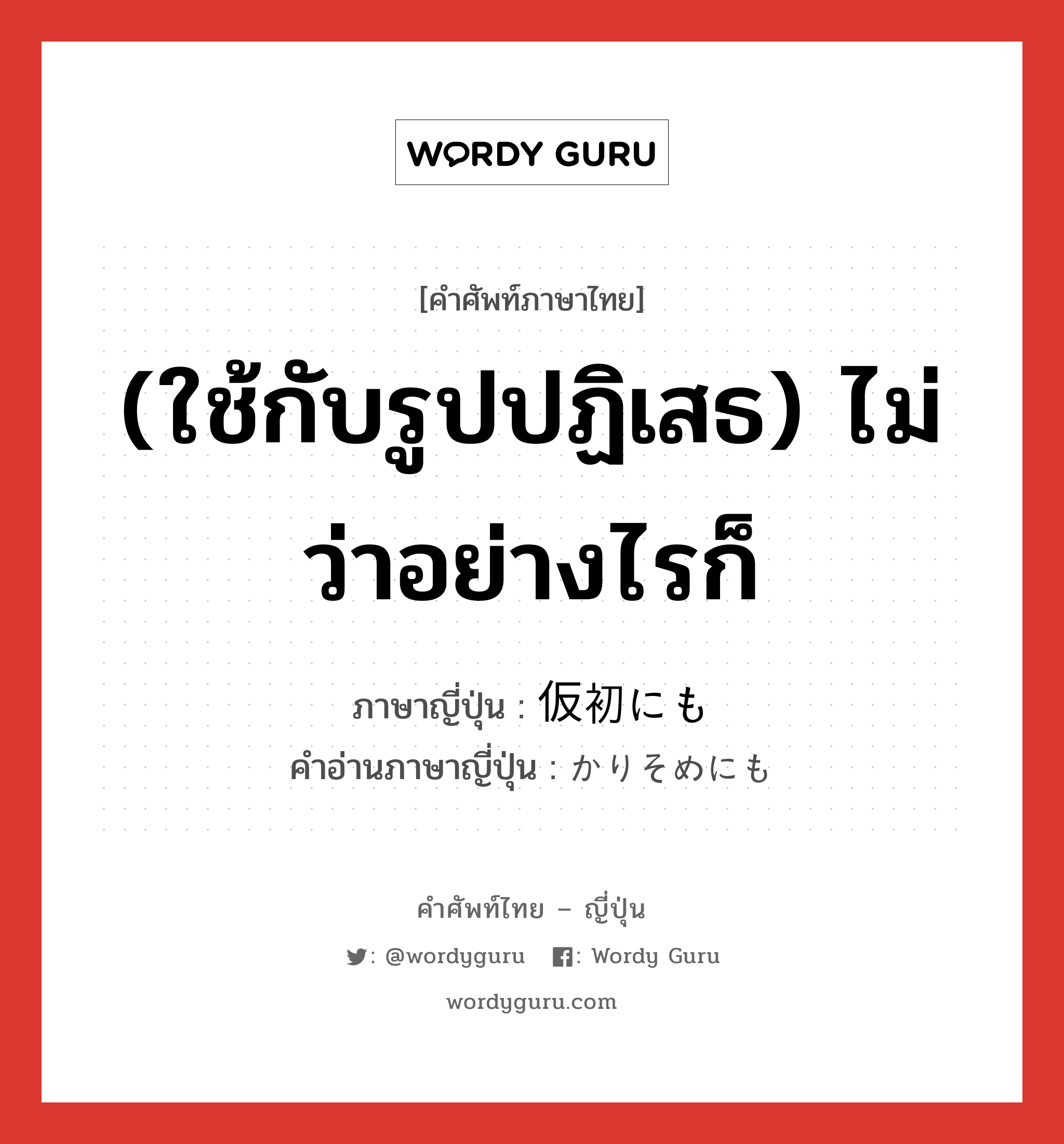 (ใช้กับรูปปฏิเสธ) ไม่ว่าอย่างไรก็ ภาษาญี่ปุ่นคืออะไร, คำศัพท์ภาษาไทย - ญี่ปุ่น (ใช้กับรูปปฏิเสธ) ไม่ว่าอย่างไรก็ ภาษาญี่ปุ่น 仮初にも คำอ่านภาษาญี่ปุ่น かりそめにも หมวด adv หมวด adv