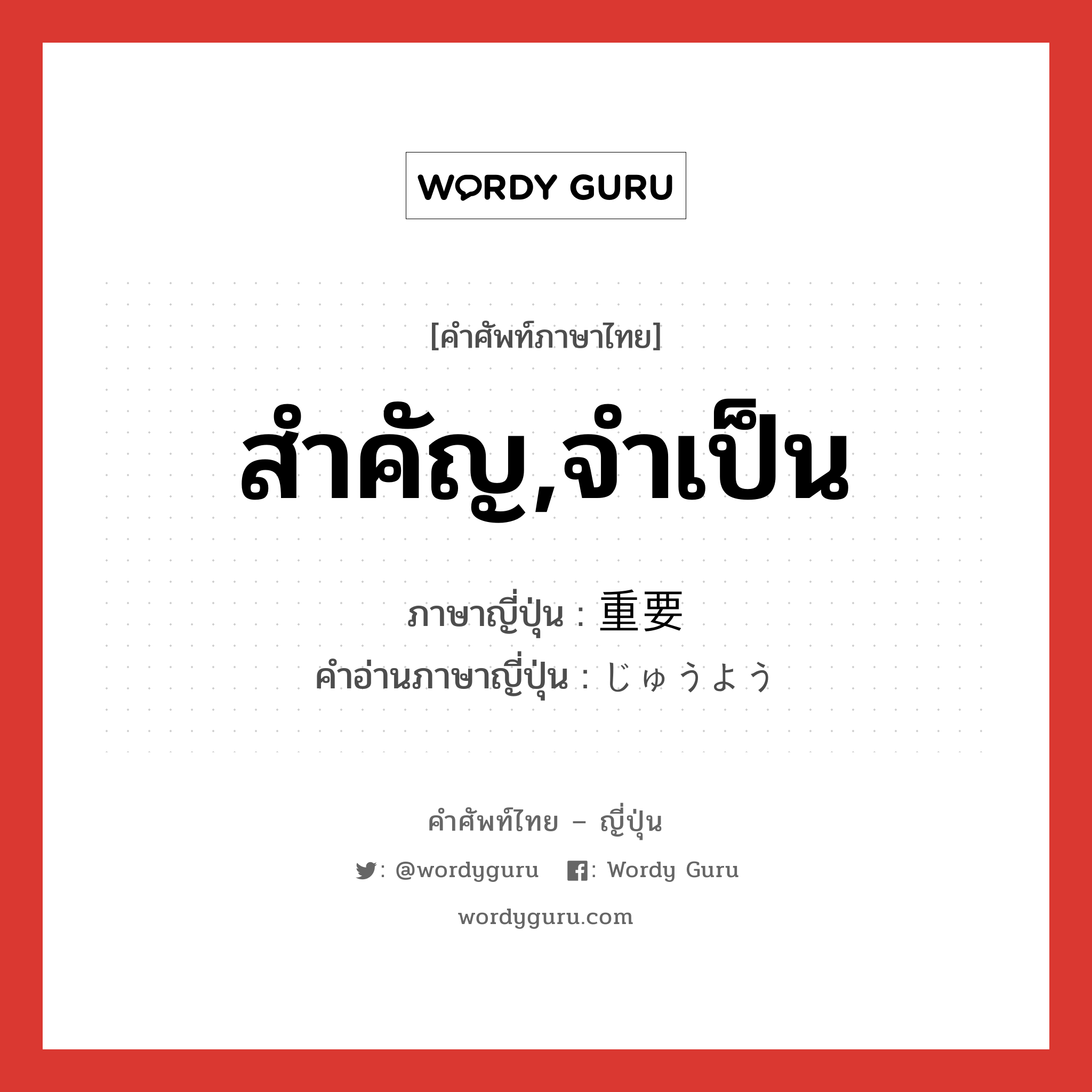 สำคัญ,จำเป็น ภาษาญี่ปุ่นคืออะไร, คำศัพท์ภาษาไทย - ญี่ปุ่น สำคัญ,จำเป็น ภาษาญี่ปุ่น 重要 คำอ่านภาษาญี่ปุ่น じゅうよう หมวด adj-na หมวด adj-na