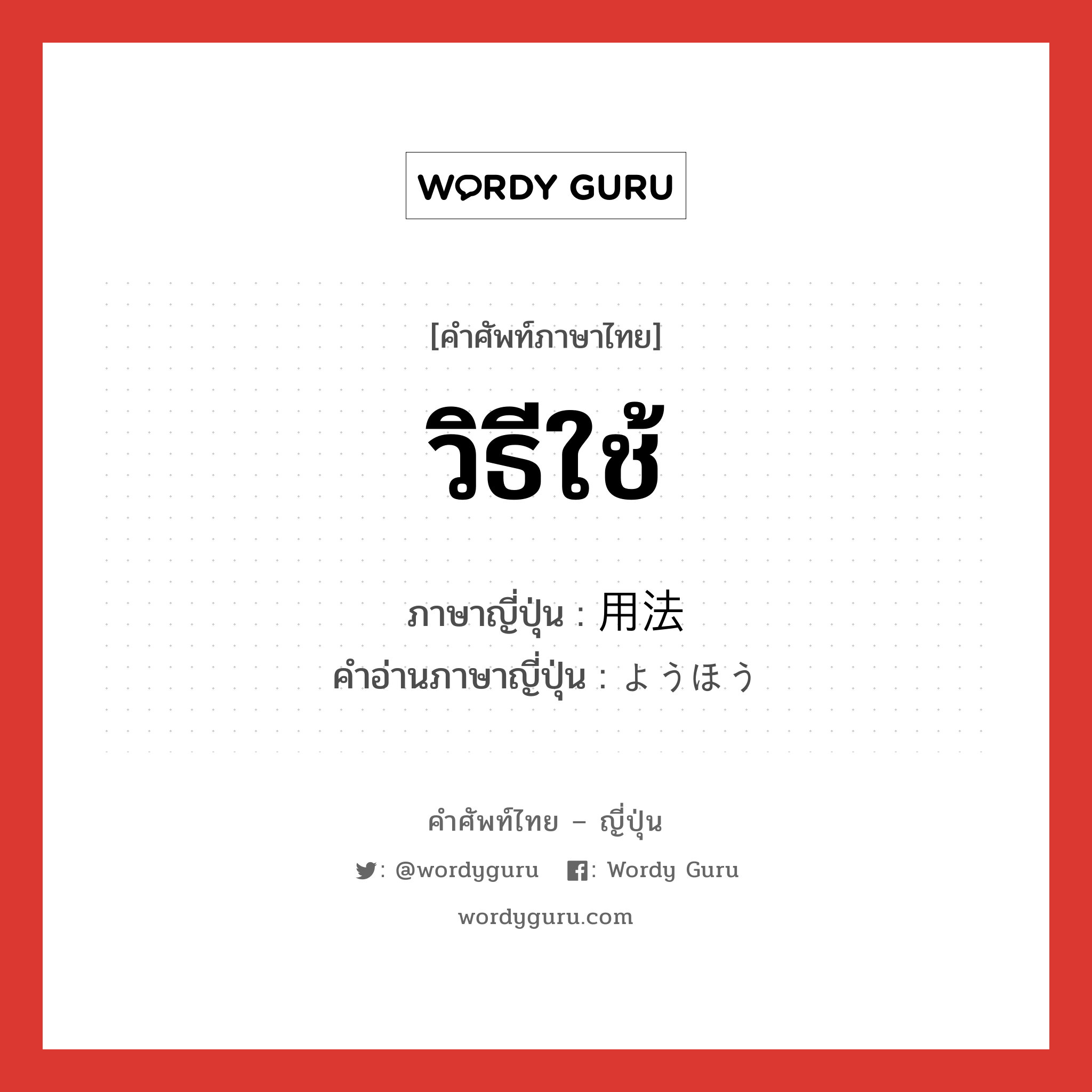 วิธีใช้ ภาษาญี่ปุ่นคืออะไร, คำศัพท์ภาษาไทย - ญี่ปุ่น วิธีใช้ ภาษาญี่ปุ่น 用法 คำอ่านภาษาญี่ปุ่น ようほう หมวด n หมวด n