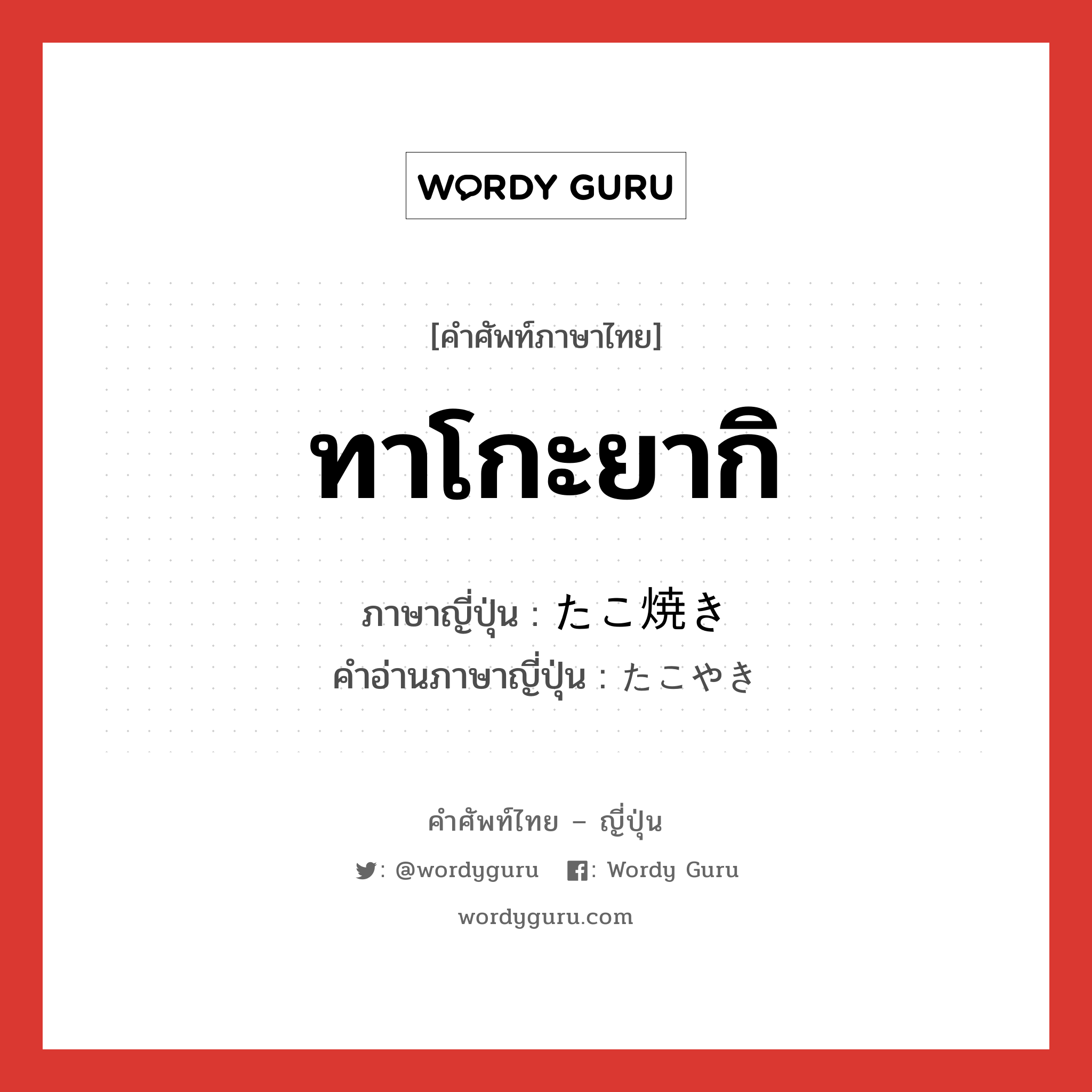 ทาโกะยากิ ภาษาญี่ปุ่นคืออะไร, คำศัพท์ภาษาไทย - ญี่ปุ่น ทาโกะยากิ ภาษาญี่ปุ่น たこ焼き คำอ่านภาษาญี่ปุ่น たこやき หมวด n หมวด n