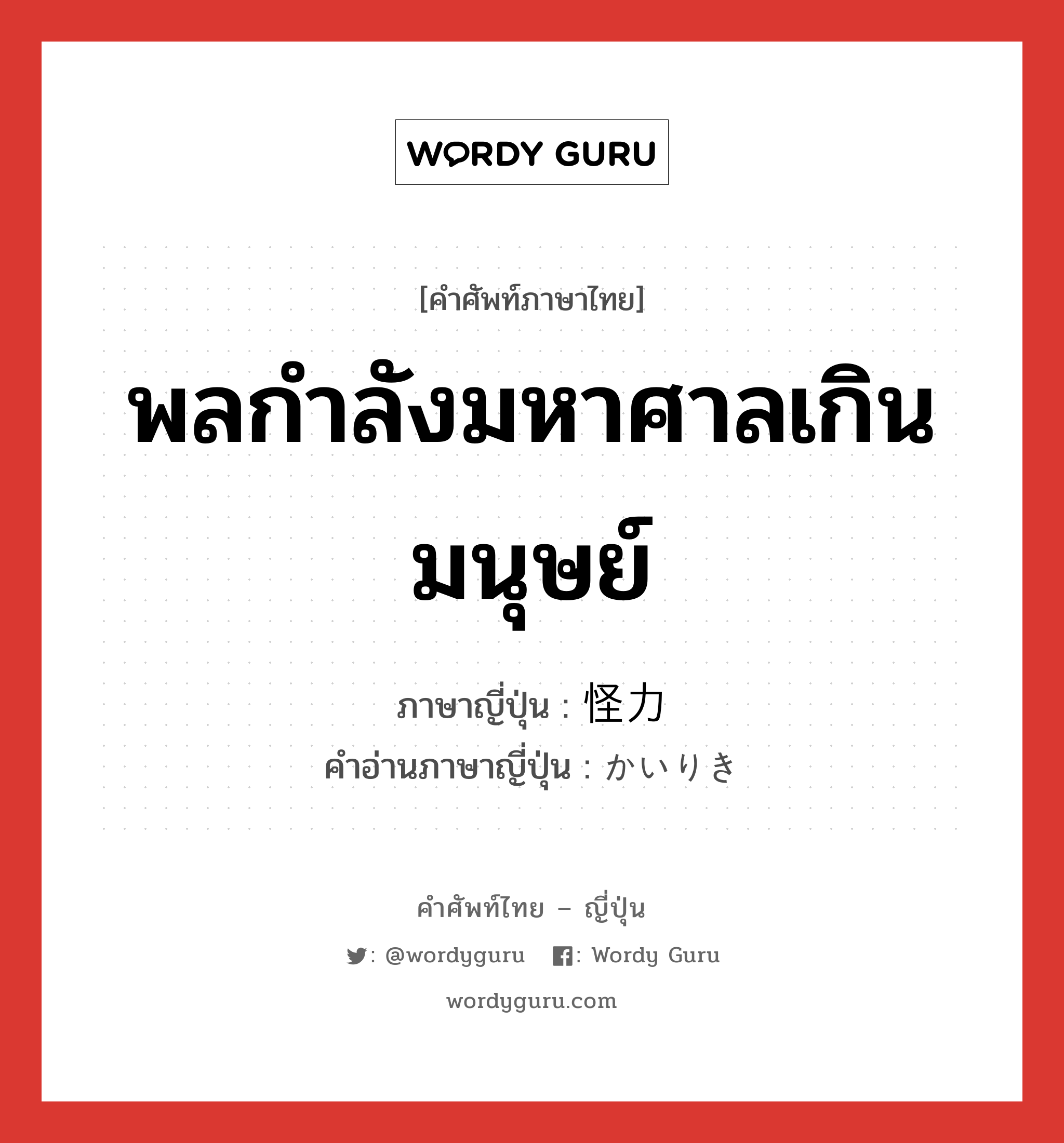 พลกำลังมหาศาลเกินมนุษย์ ภาษาญี่ปุ่นคืออะไร, คำศัพท์ภาษาไทย - ญี่ปุ่น พลกำลังมหาศาลเกินมนุษย์ ภาษาญี่ปุ่น 怪力 คำอ่านภาษาญี่ปุ่น かいりき หมวด n หมวด n