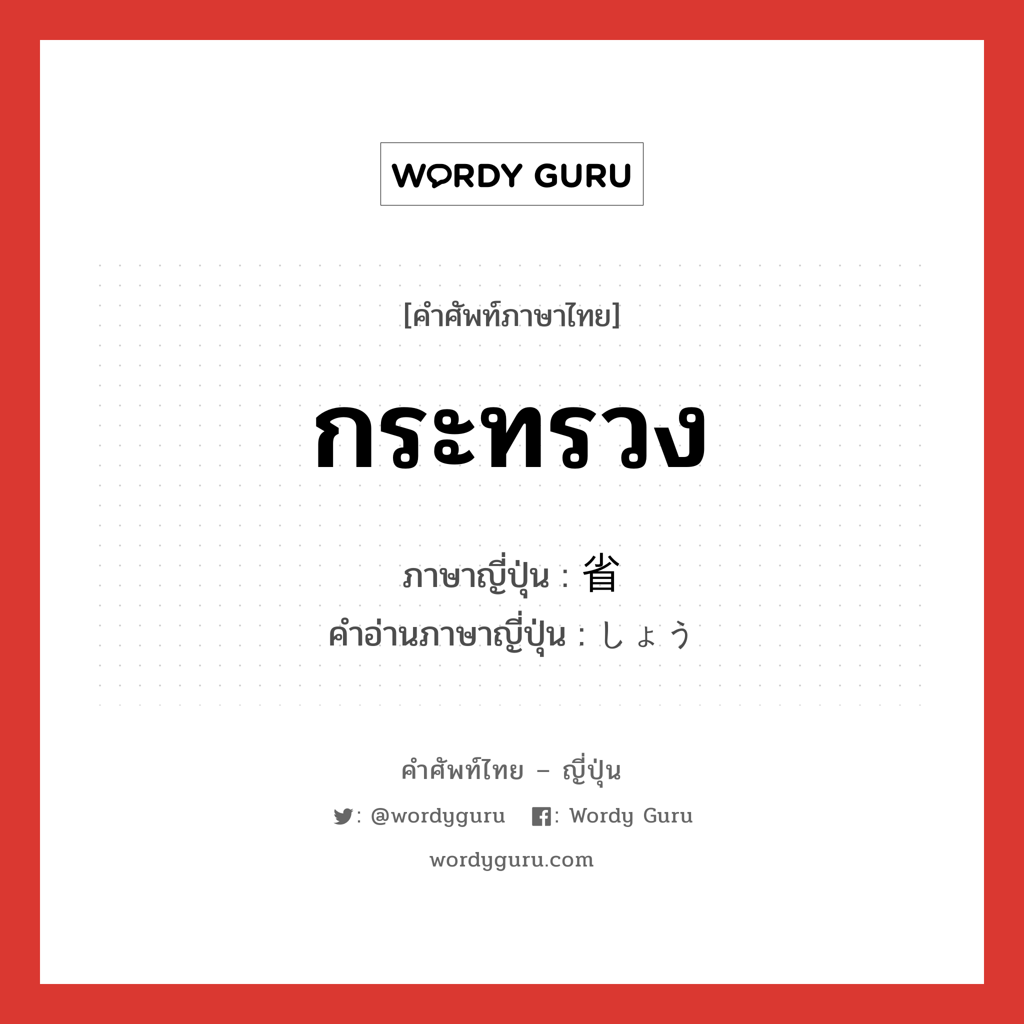 กระทรวง ภาษาญี่ปุ่นคืออะไร, คำศัพท์ภาษาไทย - ญี่ปุ่น กระทรวง ภาษาญี่ปุ่น 省 คำอ่านภาษาญี่ปุ่น しょう หมวด n หมวด n