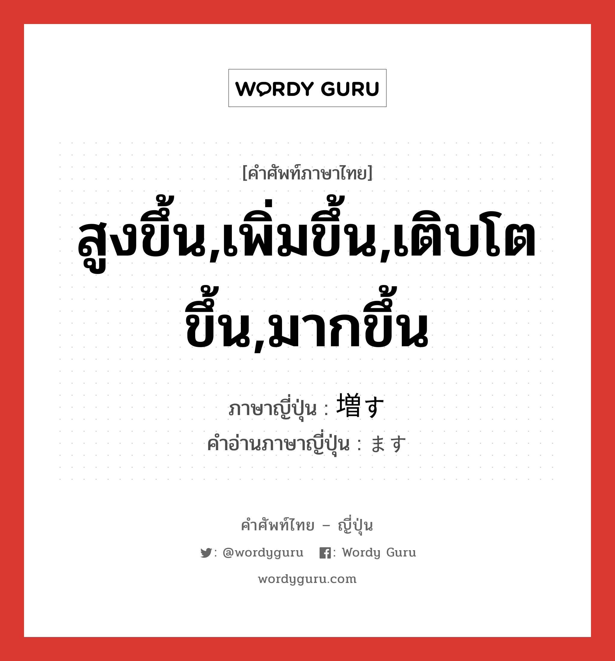 สูงขึ้น,เพิ่มขึ้น,เติบโตขึ้น,มากขึ้น ภาษาญี่ปุ่นคืออะไร, คำศัพท์ภาษาไทย - ญี่ปุ่น สูงขึ้น,เพิ่มขึ้น,เติบโตขึ้น,มากขึ้น ภาษาญี่ปุ่น 増す คำอ่านภาษาญี่ปุ่น ます หมวด v5s หมวด v5s