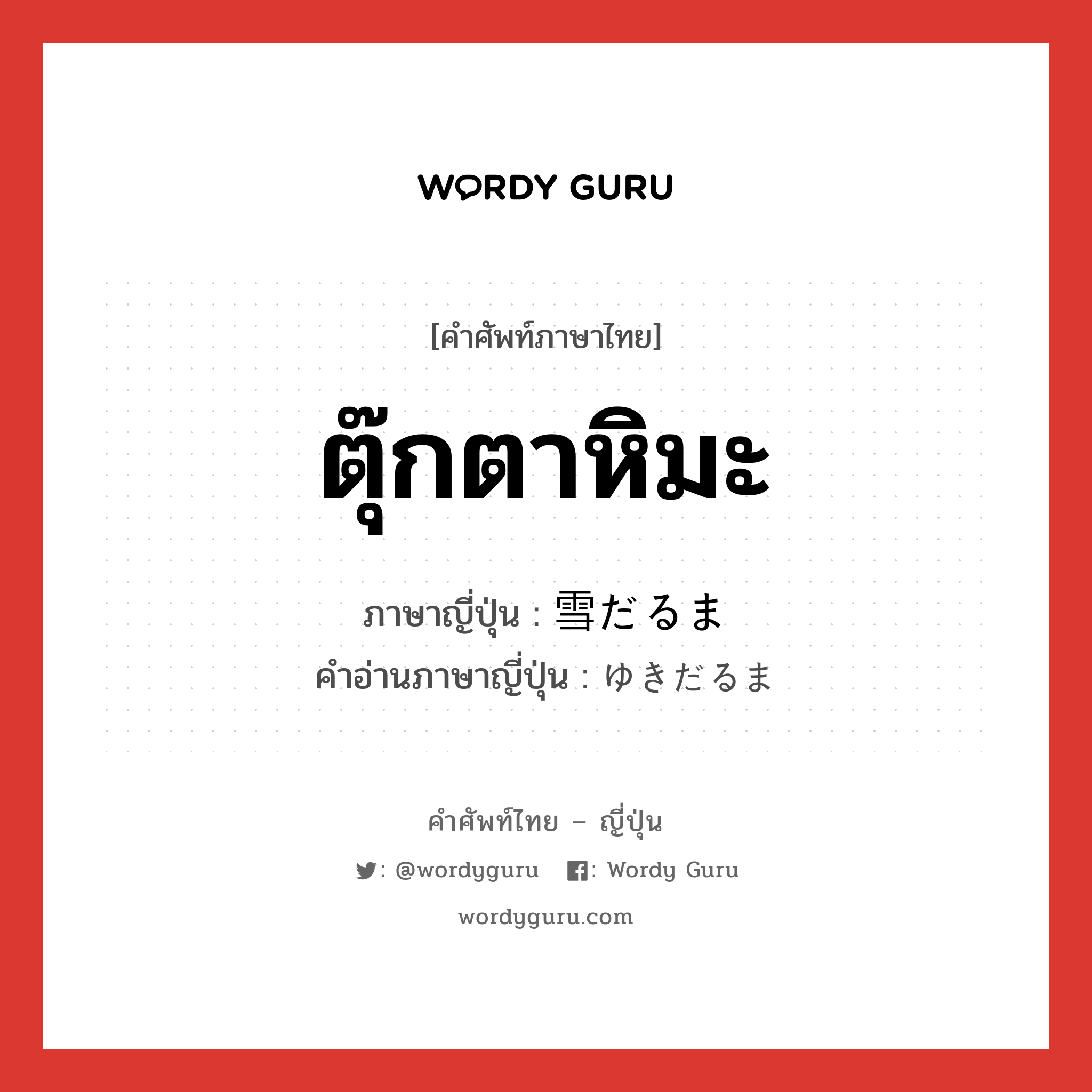 ตุ๊กตาหิมะ ภาษาญี่ปุ่นคืออะไร, คำศัพท์ภาษาไทย - ญี่ปุ่น ตุ๊กตาหิมะ ภาษาญี่ปุ่น 雪だるま คำอ่านภาษาญี่ปุ่น ゆきだるま หมวด n หมวด n