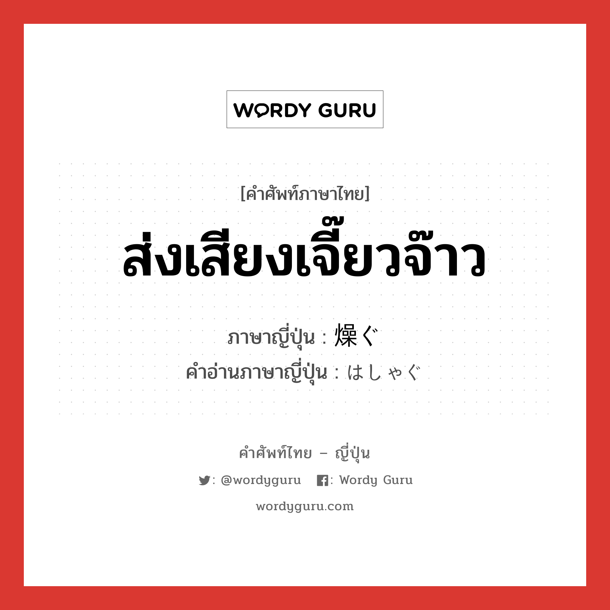 ส่งเสียงเจี๊ยวจ๊าว ภาษาญี่ปุ่นคืออะไร, คำศัพท์ภาษาไทย - ญี่ปุ่น ส่งเสียงเจี๊ยวจ๊าว ภาษาญี่ปุ่น 燥ぐ คำอ่านภาษาญี่ปุ่น はしゃぐ หมวด v5g หมวด v5g