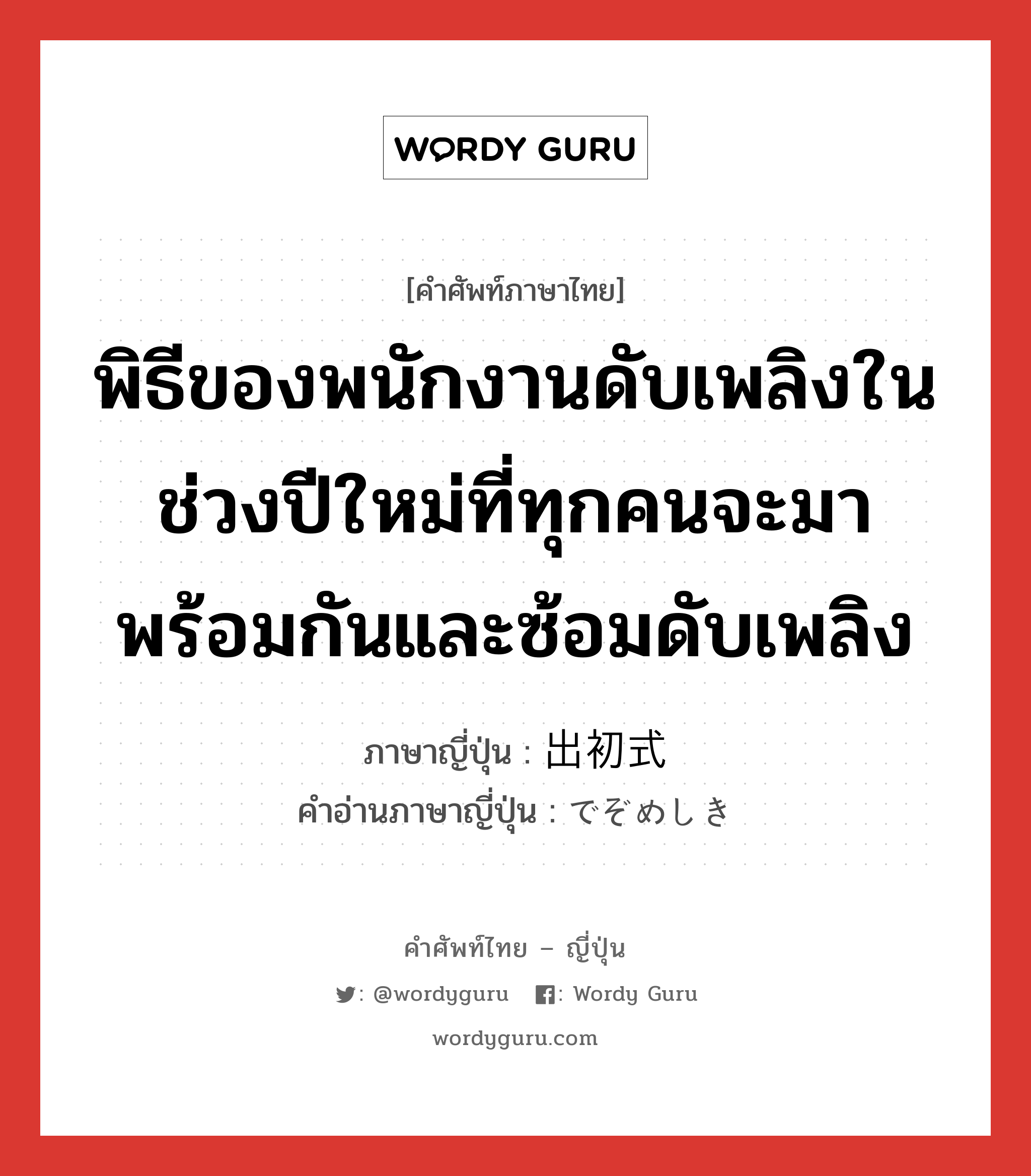 พิธีของพนักงานดับเพลิงในช่วงปีใหม่ที่ทุกคนจะมาพร้อมกันและซ้อมดับเพลิง ภาษาญี่ปุ่นคืออะไร, คำศัพท์ภาษาไทย - ญี่ปุ่น พิธีของพนักงานดับเพลิงในช่วงปีใหม่ที่ทุกคนจะมาพร้อมกันและซ้อมดับเพลิง ภาษาญี่ปุ่น 出初式 คำอ่านภาษาญี่ปุ่น でぞめしき หมวด v หมวด v