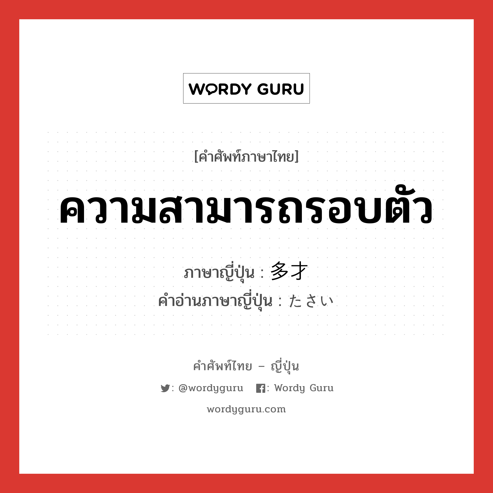 ความสามารถรอบตัว ภาษาญี่ปุ่นคืออะไร, คำศัพท์ภาษาไทย - ญี่ปุ่น ความสามารถรอบตัว ภาษาญี่ปุ่น 多才 คำอ่านภาษาญี่ปุ่น たさい หมวด adj-na หมวด adj-na