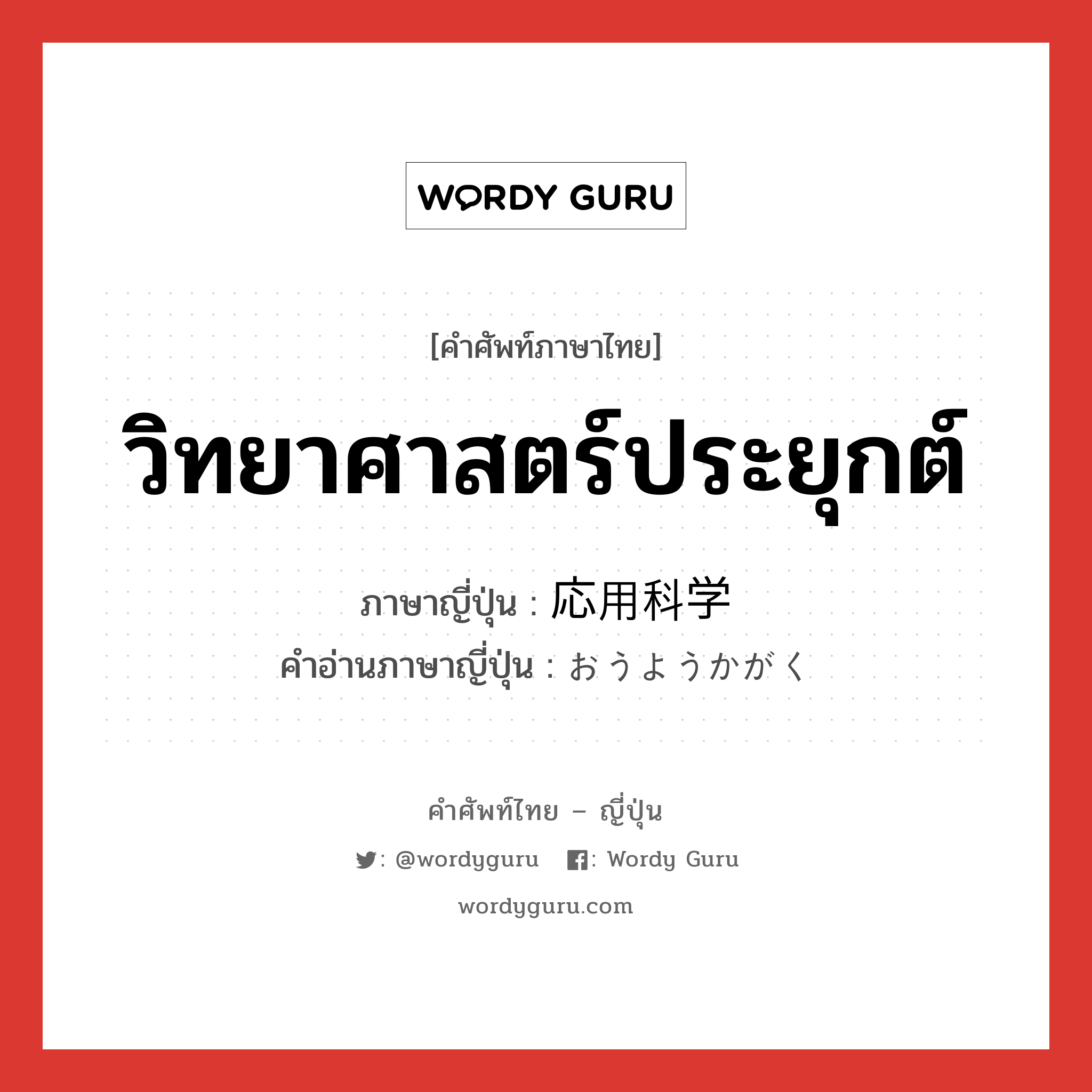 วิทยาศาสตร์ประยุกต์ ภาษาญี่ปุ่นคืออะไร, คำศัพท์ภาษาไทย - ญี่ปุ่น วิทยาศาสตร์ประยุกต์ ภาษาญี่ปุ่น 応用科学 คำอ่านภาษาญี่ปุ่น おうようかがく หมวด n หมวด n