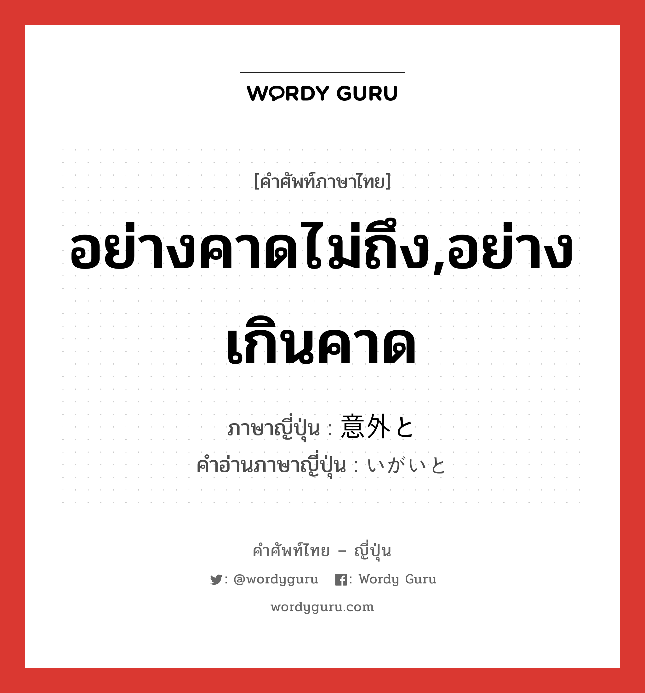 อย่างคาดไม่ถึง,อย่างเกินคาด ภาษาญี่ปุ่นคืออะไร, คำศัพท์ภาษาไทย - ญี่ปุ่น อย่างคาดไม่ถึง,อย่างเกินคาด ภาษาญี่ปุ่น 意外と คำอ่านภาษาญี่ปุ่น いがいと หมวด adv หมวด adv