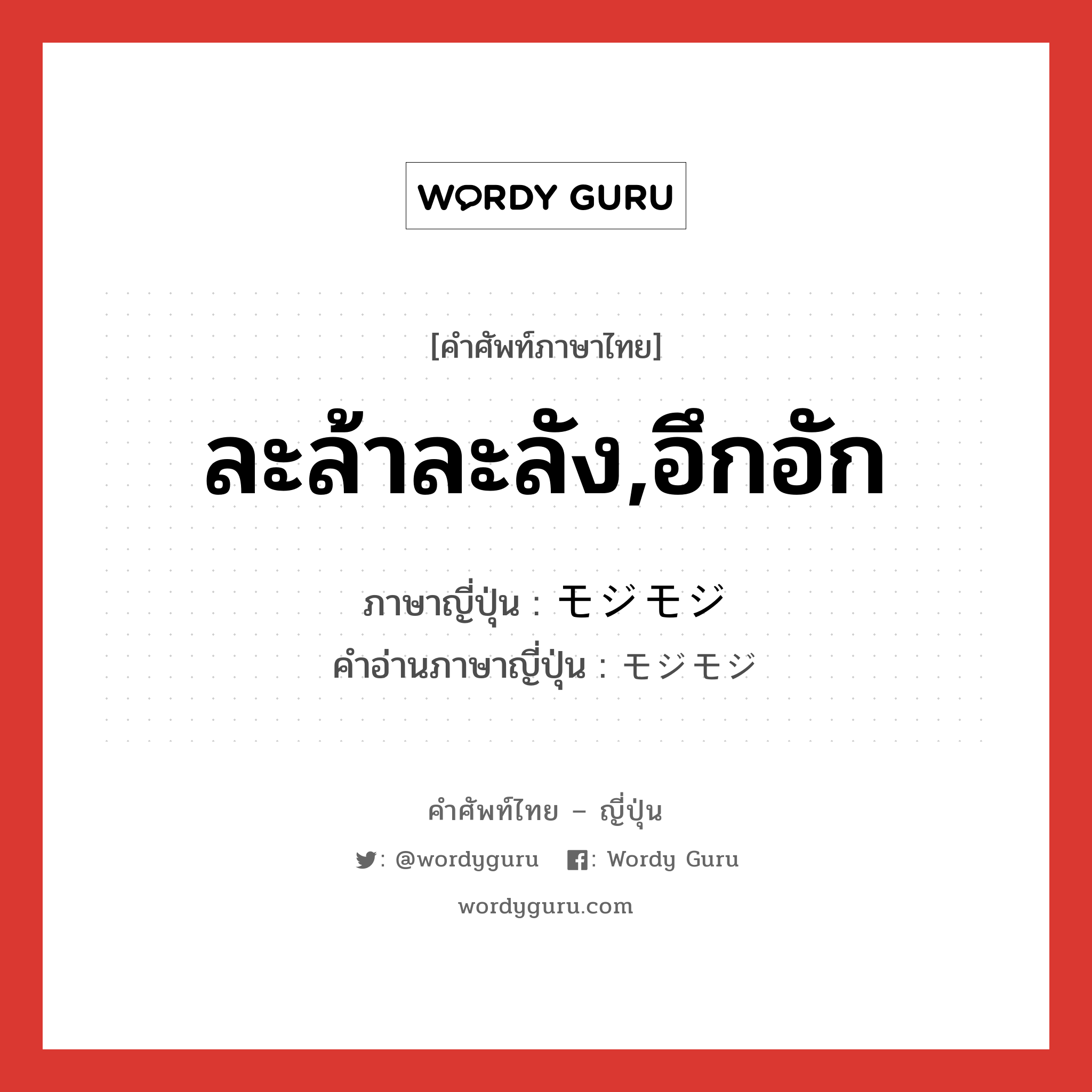 ละล้าละลัง,อึกอัก ภาษาญี่ปุ่นคืออะไร, คำศัพท์ภาษาไทย - ญี่ปุ่น ละล้าละลัง,อึกอัก ภาษาญี่ปุ่น モジモジ คำอ่านภาษาญี่ปุ่น モジモジ หมวด adv หมวด adv