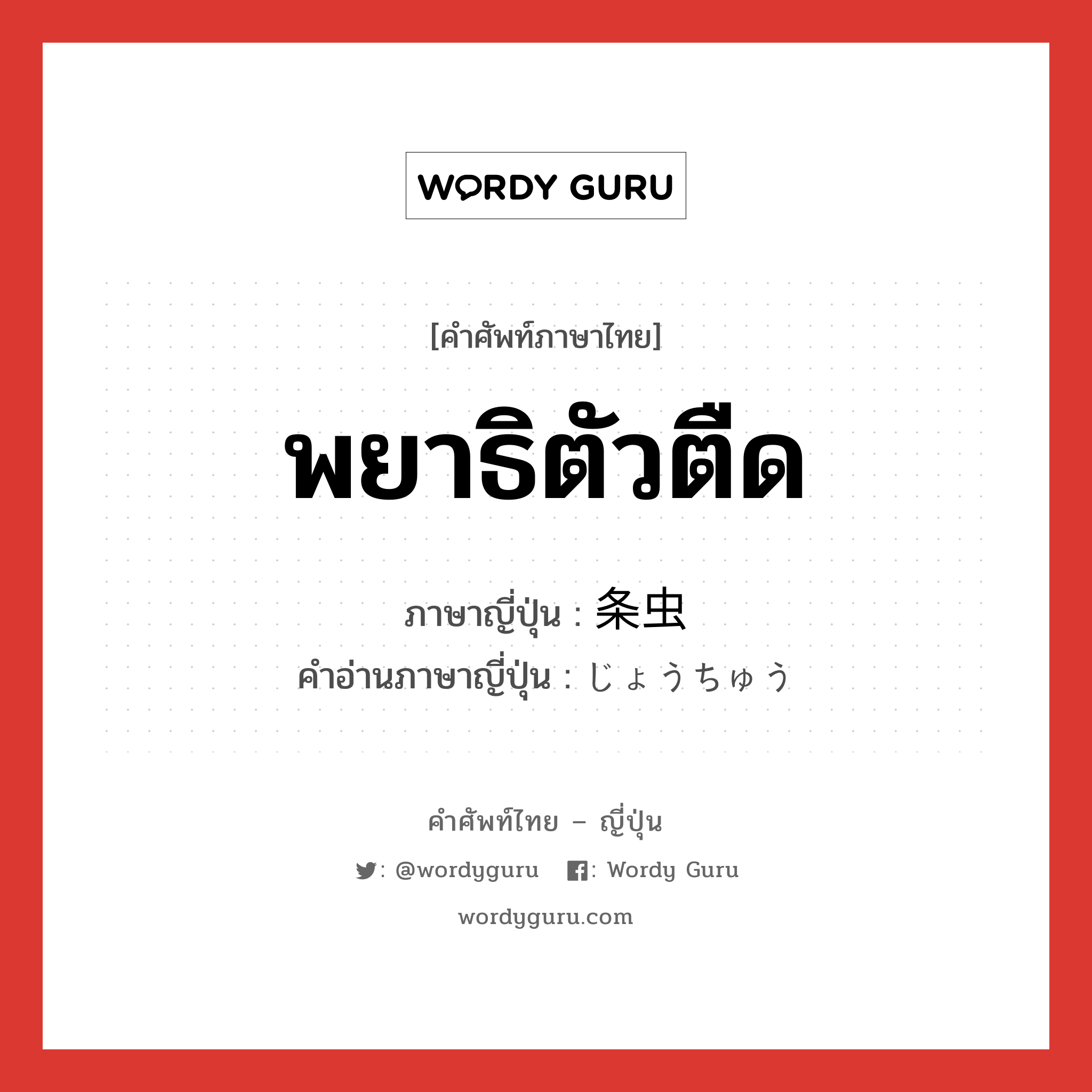 พยาธิตัวตืด ภาษาญี่ปุ่นคืออะไร, คำศัพท์ภาษาไทย - ญี่ปุ่น พยาธิตัวตืด ภาษาญี่ปุ่น 条虫 คำอ่านภาษาญี่ปุ่น じょうちゅう หมวด n หมวด n