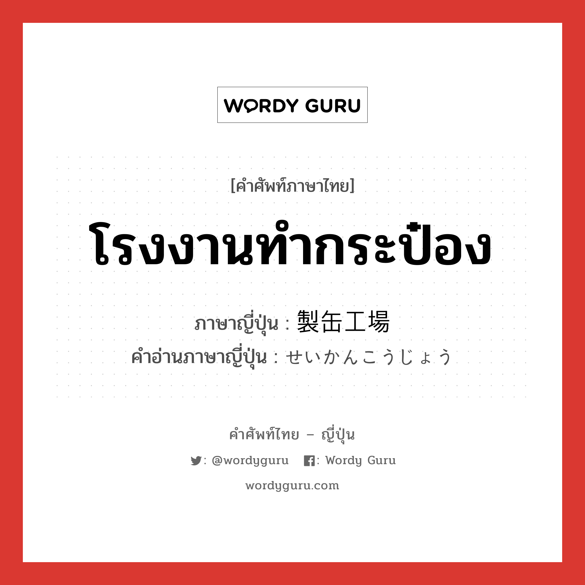 โรงงานทำกระป๋อง ภาษาญี่ปุ่นคืออะไร, คำศัพท์ภาษาไทย - ญี่ปุ่น โรงงานทำกระป๋อง ภาษาญี่ปุ่น 製缶工場 คำอ่านภาษาญี่ปุ่น せいかんこうじょう หมวด n หมวด n