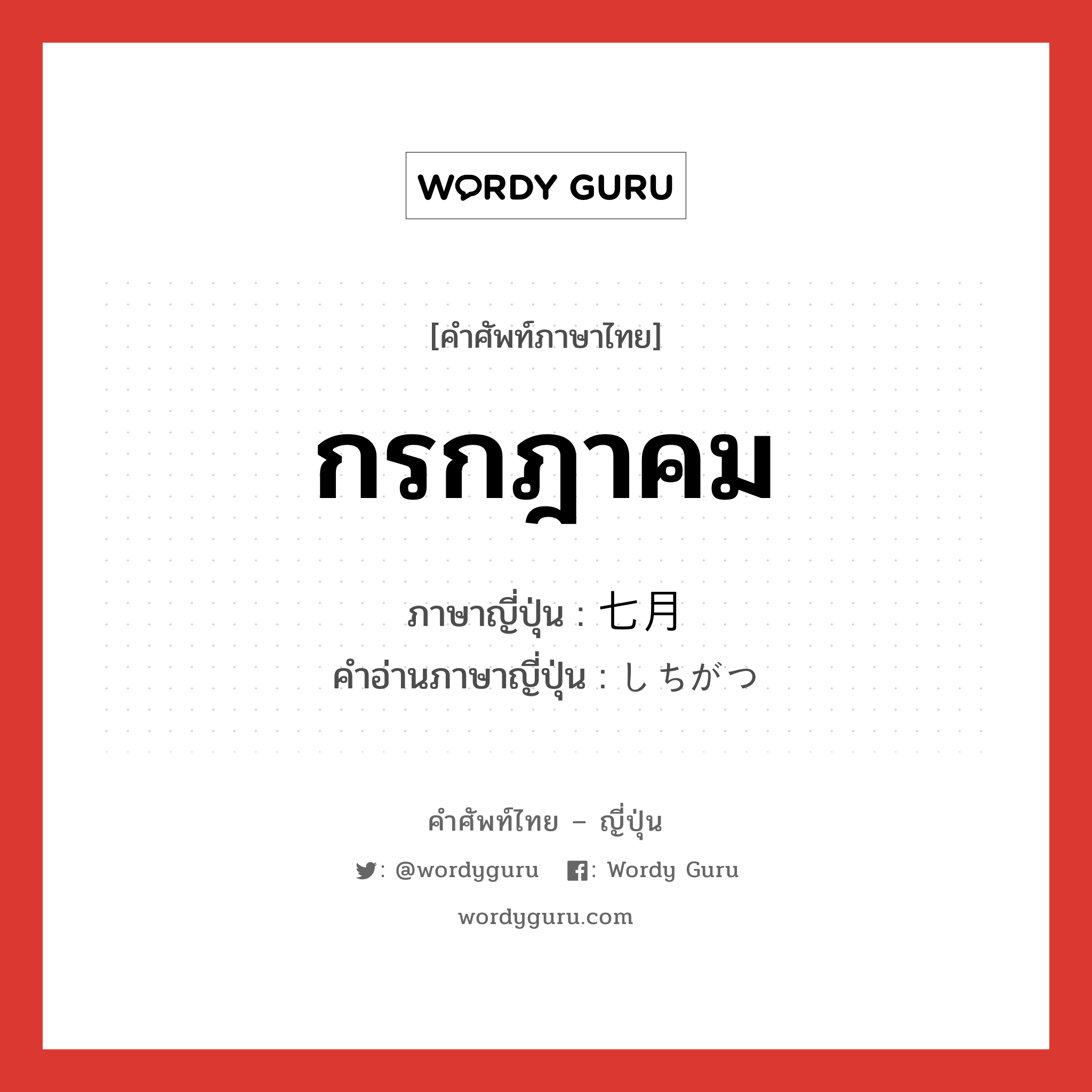 กรกฎาคม ภาษาญี่ปุ่นคืออะไร, คำศัพท์ภาษาไทย - ญี่ปุ่น กรกฎาคม ภาษาญี่ปุ่น 七月 คำอ่านภาษาญี่ปุ่น しちがつ หมวด n-adv หมวด n-adv