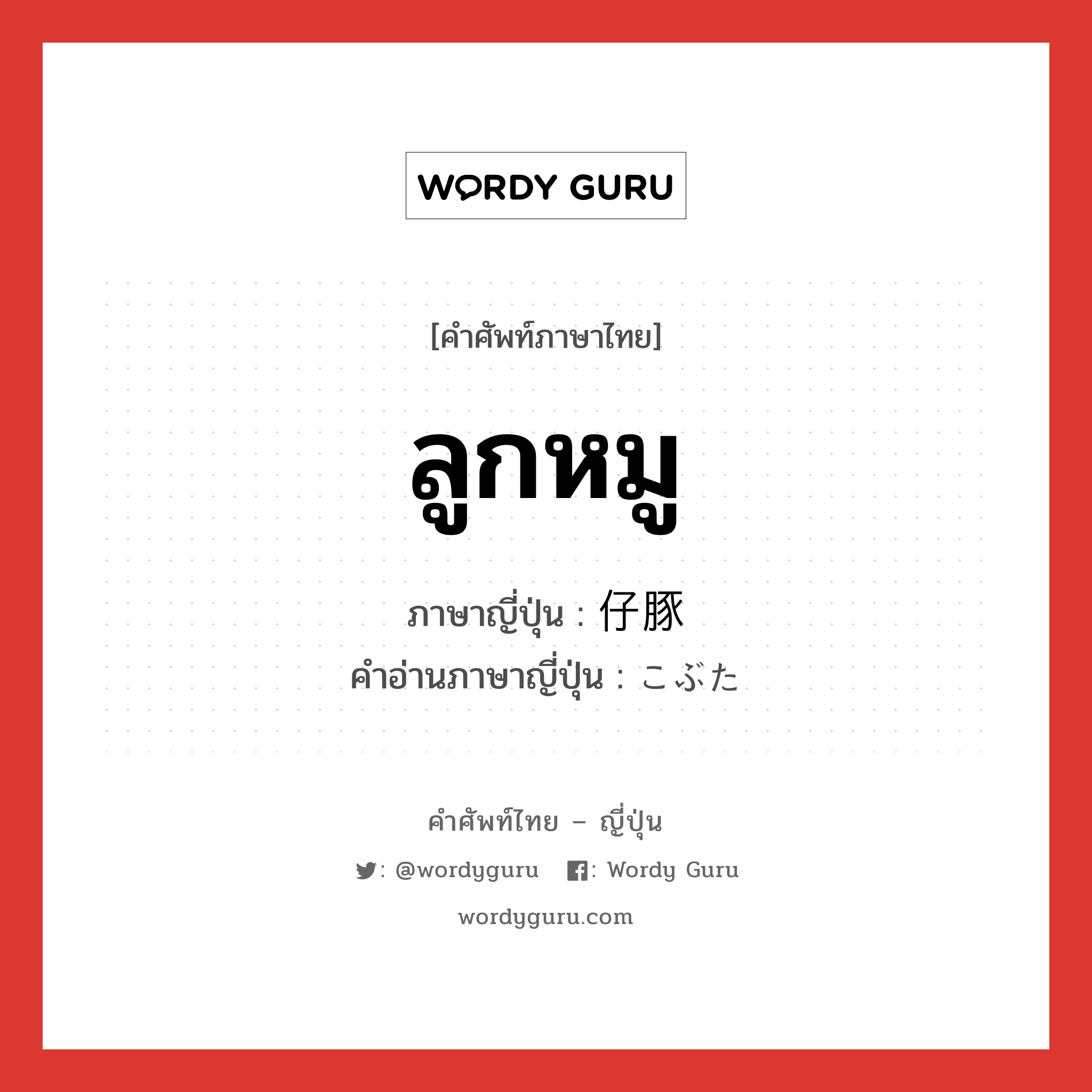 ลูกหมู ภาษาญี่ปุ่นคืออะไร, คำศัพท์ภาษาไทย - ญี่ปุ่น ลูกหมู ภาษาญี่ปุ่น 仔豚 คำอ่านภาษาญี่ปุ่น こぶた หมวด n หมวด n