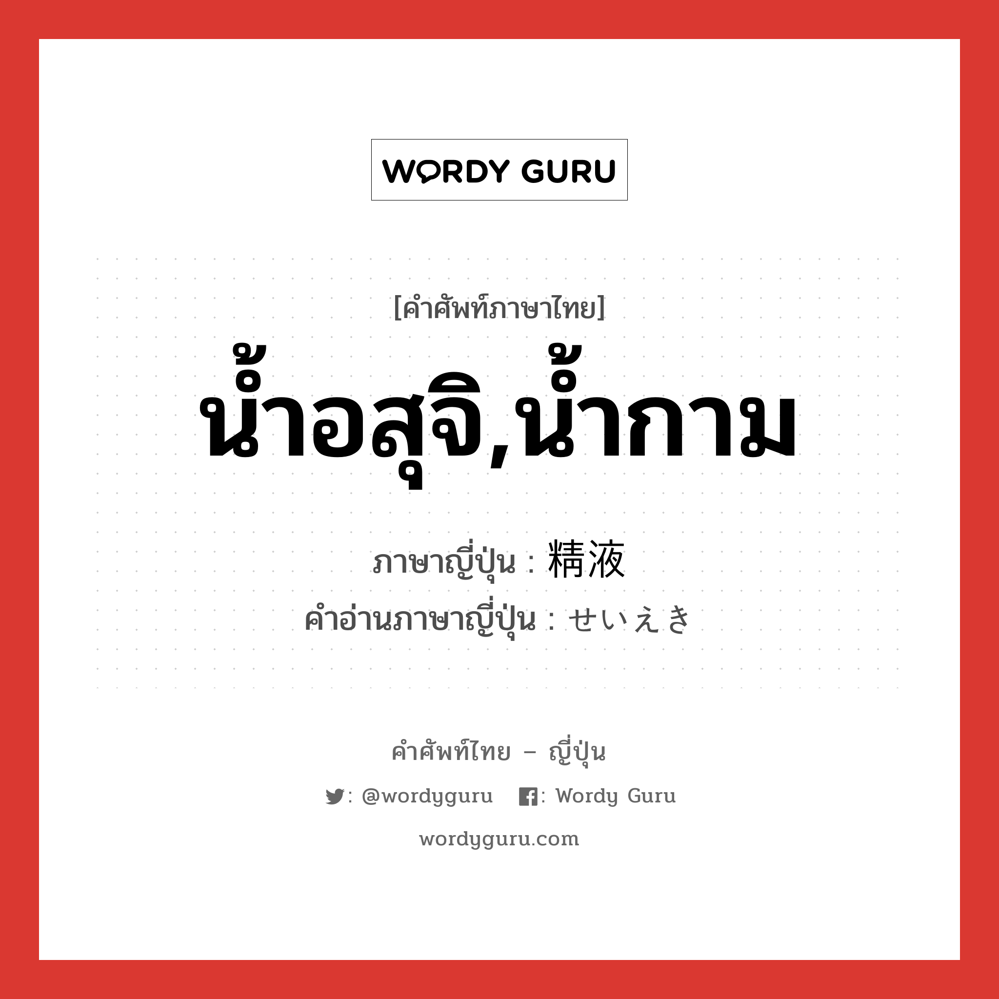 น้ำอสุจิ,น้ำกาม ภาษาญี่ปุ่นคืออะไร, คำศัพท์ภาษาไทย - ญี่ปุ่น น้ำอสุจิ,น้ำกาม ภาษาญี่ปุ่น 精液 คำอ่านภาษาญี่ปุ่น せいえき หมวด n หมวด n