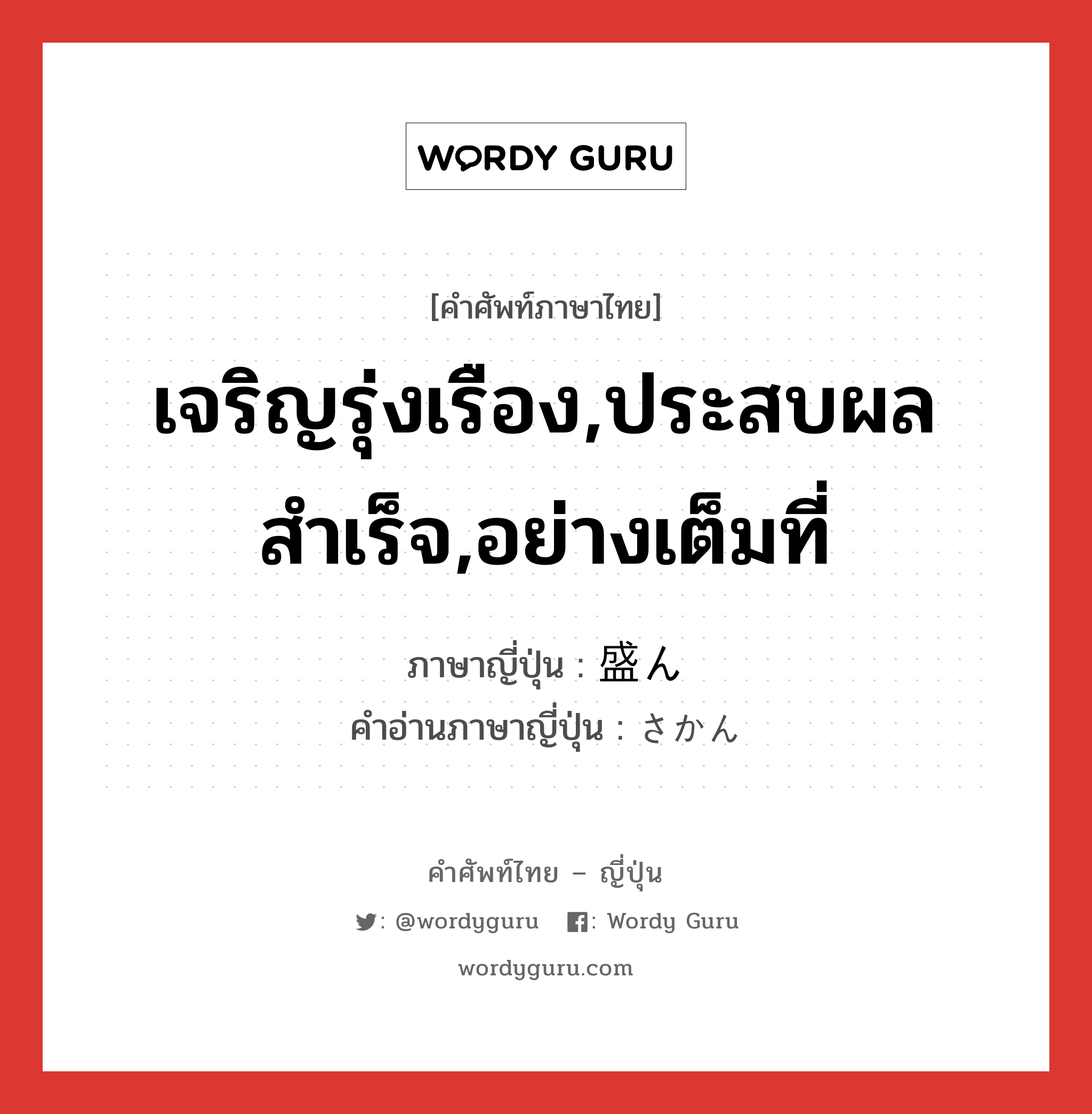 เจริญรุ่งเรือง,ประสบผลสำเร็จ,อย่างเต็มที่ ภาษาญี่ปุ่นคืออะไร, คำศัพท์ภาษาไทย - ญี่ปุ่น เจริญรุ่งเรือง,ประสบผลสำเร็จ,อย่างเต็มที่ ภาษาญี่ปุ่น 盛ん คำอ่านภาษาญี่ปุ่น さかん หมวด adj-na หมวด adj-na