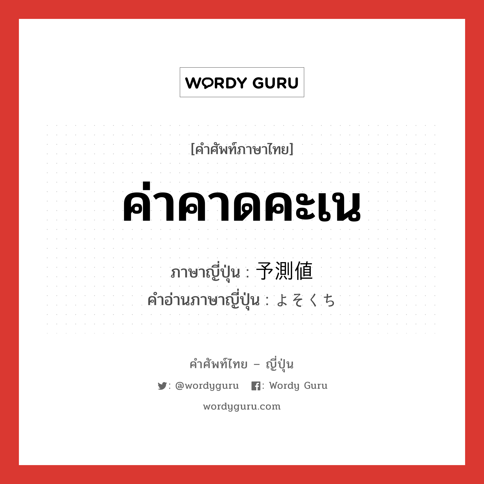 ค่าคาดคะเน ภาษาญี่ปุ่นคืออะไร, คำศัพท์ภาษาไทย - ญี่ปุ่น ค่าคาดคะเน ภาษาญี่ปุ่น 予測値 คำอ่านภาษาญี่ปุ่น よそくち หมวด n หมวด n