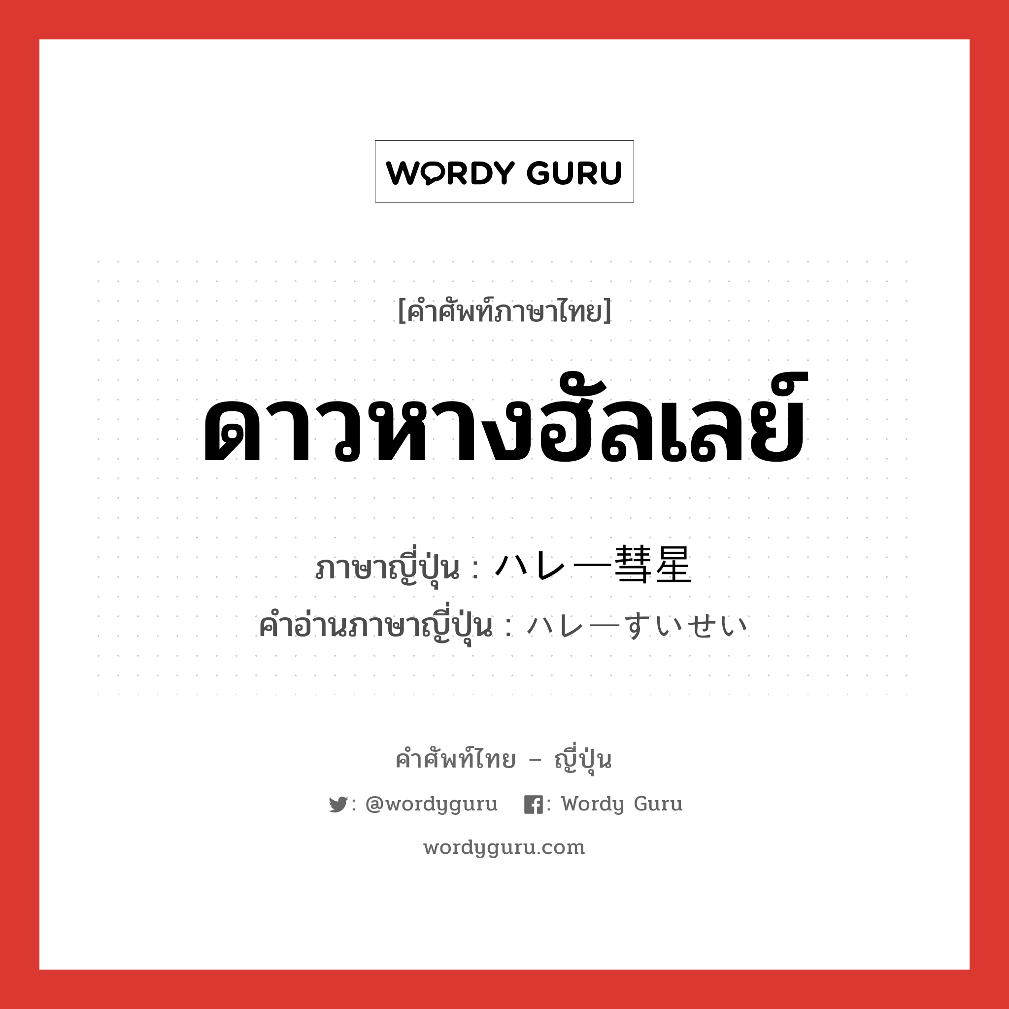 ดาวหางฮัลเลย์ ภาษาญี่ปุ่นคืออะไร, คำศัพท์ภาษาไทย - ญี่ปุ่น ดาวหางฮัลเลย์ ภาษาญี่ปุ่น ハレー彗星 คำอ่านภาษาญี่ปุ่น ハレーすいせい หมวด n หมวด n