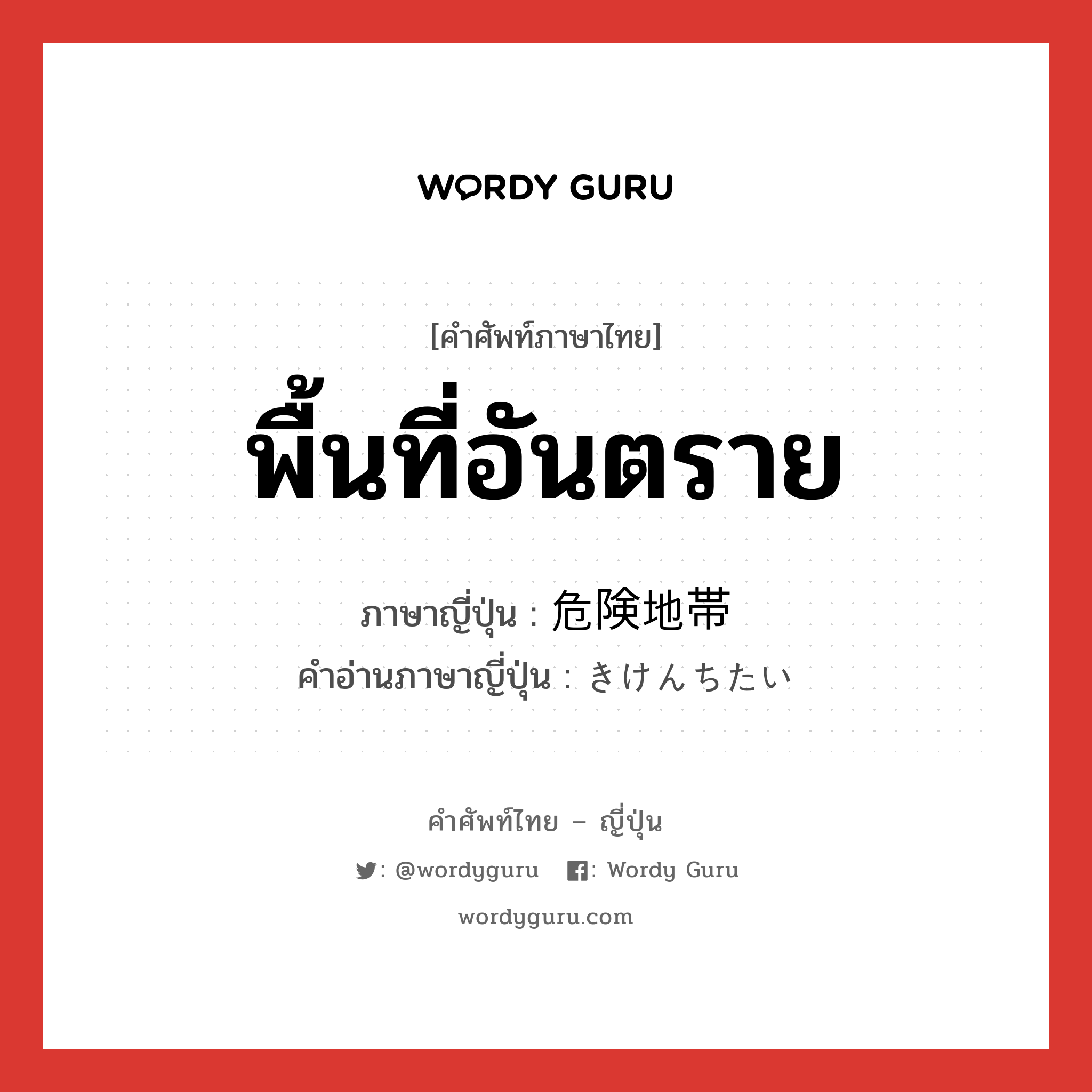 พื้นที่อันตราย ภาษาญี่ปุ่นคืออะไร, คำศัพท์ภาษาไทย - ญี่ปุ่น พื้นที่อันตราย ภาษาญี่ปุ่น 危険地帯 คำอ่านภาษาญี่ปุ่น きけんちたい หมวด n หมวด n