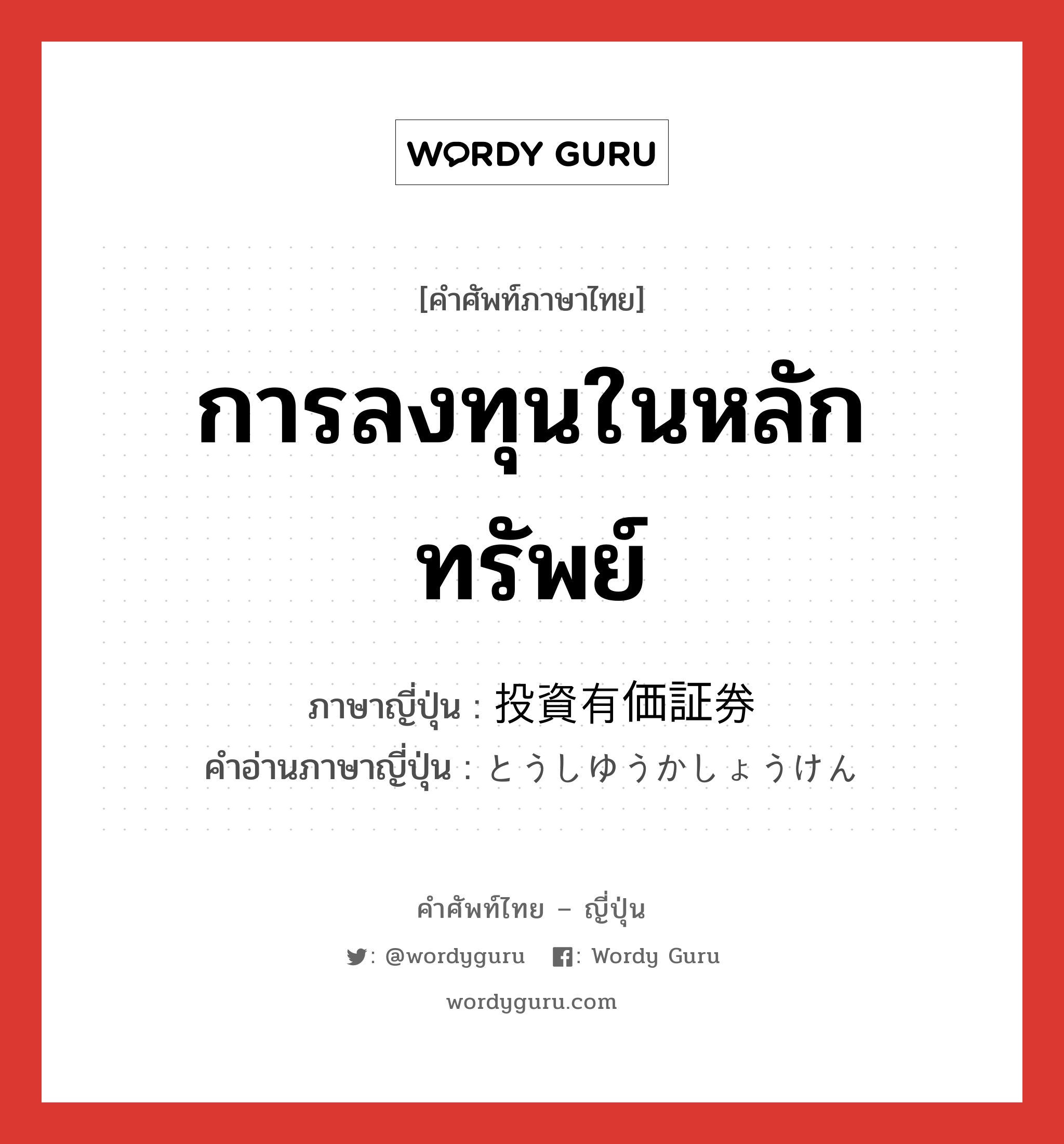 การลงทุนในหลักทรัพย์ ภาษาญี่ปุ่นคืออะไร, คำศัพท์ภาษาไทย - ญี่ปุ่น การลงทุนในหลักทรัพย์ ภาษาญี่ปุ่น 投資有価証券 คำอ่านภาษาญี่ปุ่น とうしゆうかしょうけん หมวด n หมวด n