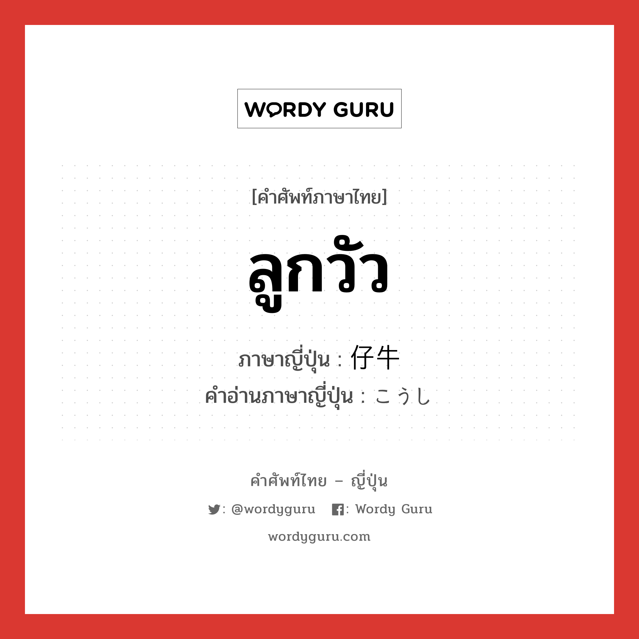 ลูกวัว ภาษาญี่ปุ่นคืออะไร, คำศัพท์ภาษาไทย - ญี่ปุ่น ลูกวัว ภาษาญี่ปุ่น 仔牛 คำอ่านภาษาญี่ปุ่น こうし หมวด n หมวด n