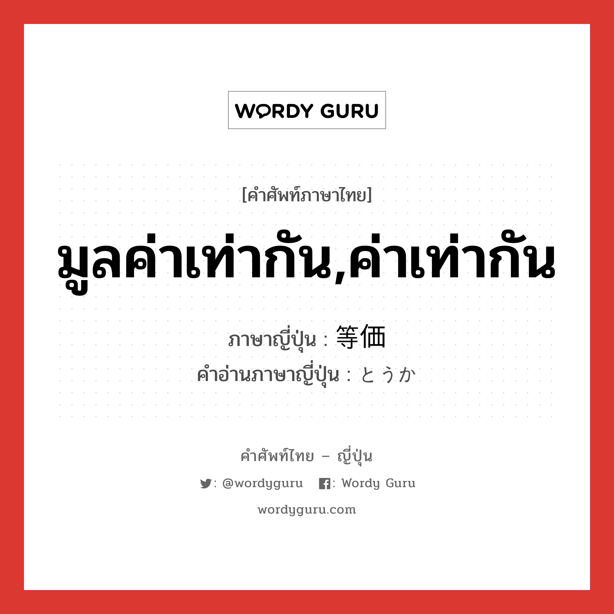 มูลค่าเท่ากัน,ค่าเท่ากัน ภาษาญี่ปุ่นคืออะไร, คำศัพท์ภาษาไทย - ญี่ปุ่น มูลค่าเท่ากัน,ค่าเท่ากัน ภาษาญี่ปุ่น 等価 คำอ่านภาษาญี่ปุ่น とうか หมวด adj-na หมวด adj-na