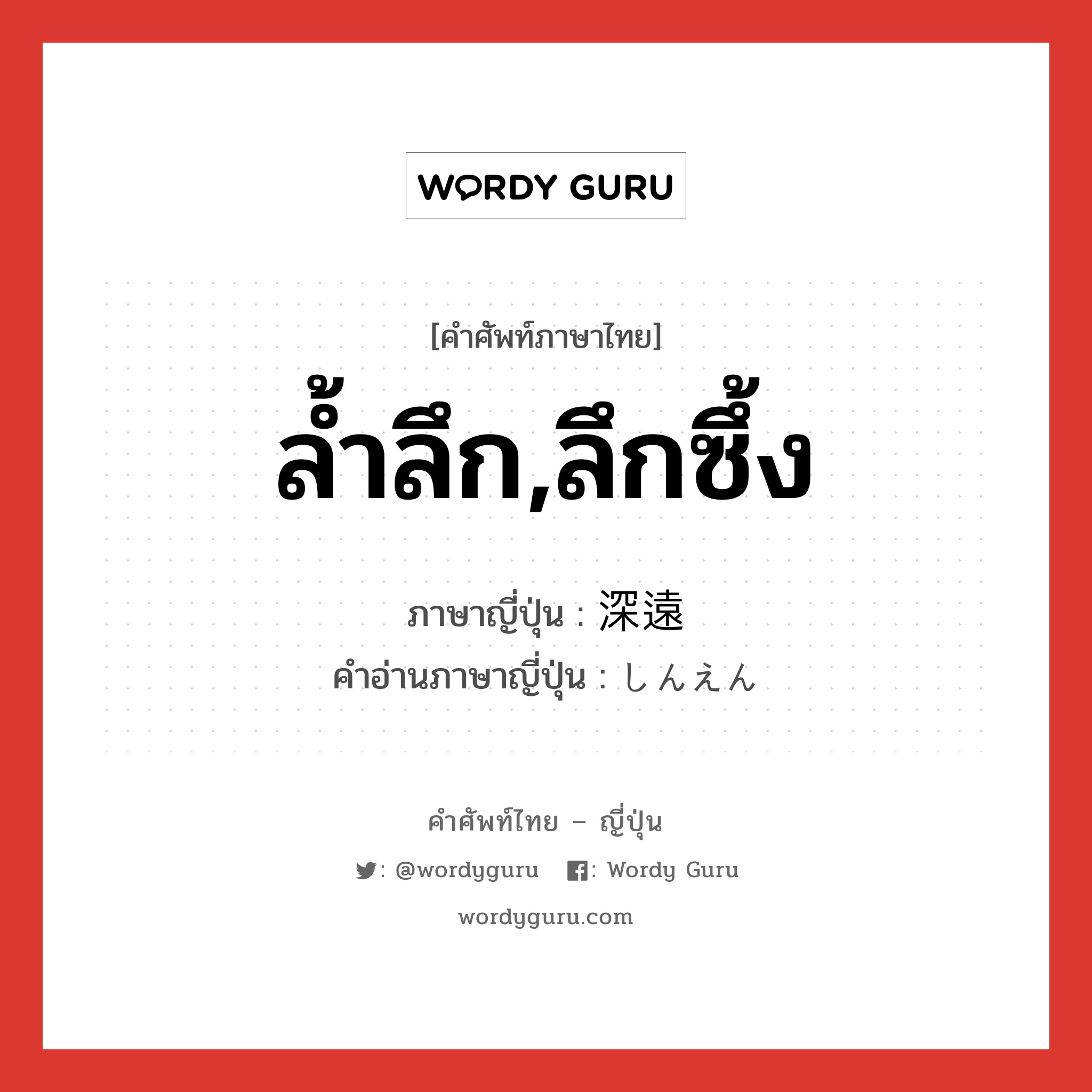 ล้ำลึก,ลึกซึ้ง ภาษาญี่ปุ่นคืออะไร, คำศัพท์ภาษาไทย - ญี่ปุ่น ล้ำลึก,ลึกซึ้ง ภาษาญี่ปุ่น 深遠 คำอ่านภาษาญี่ปุ่น しんえん หมวด adj-na หมวด adj-na