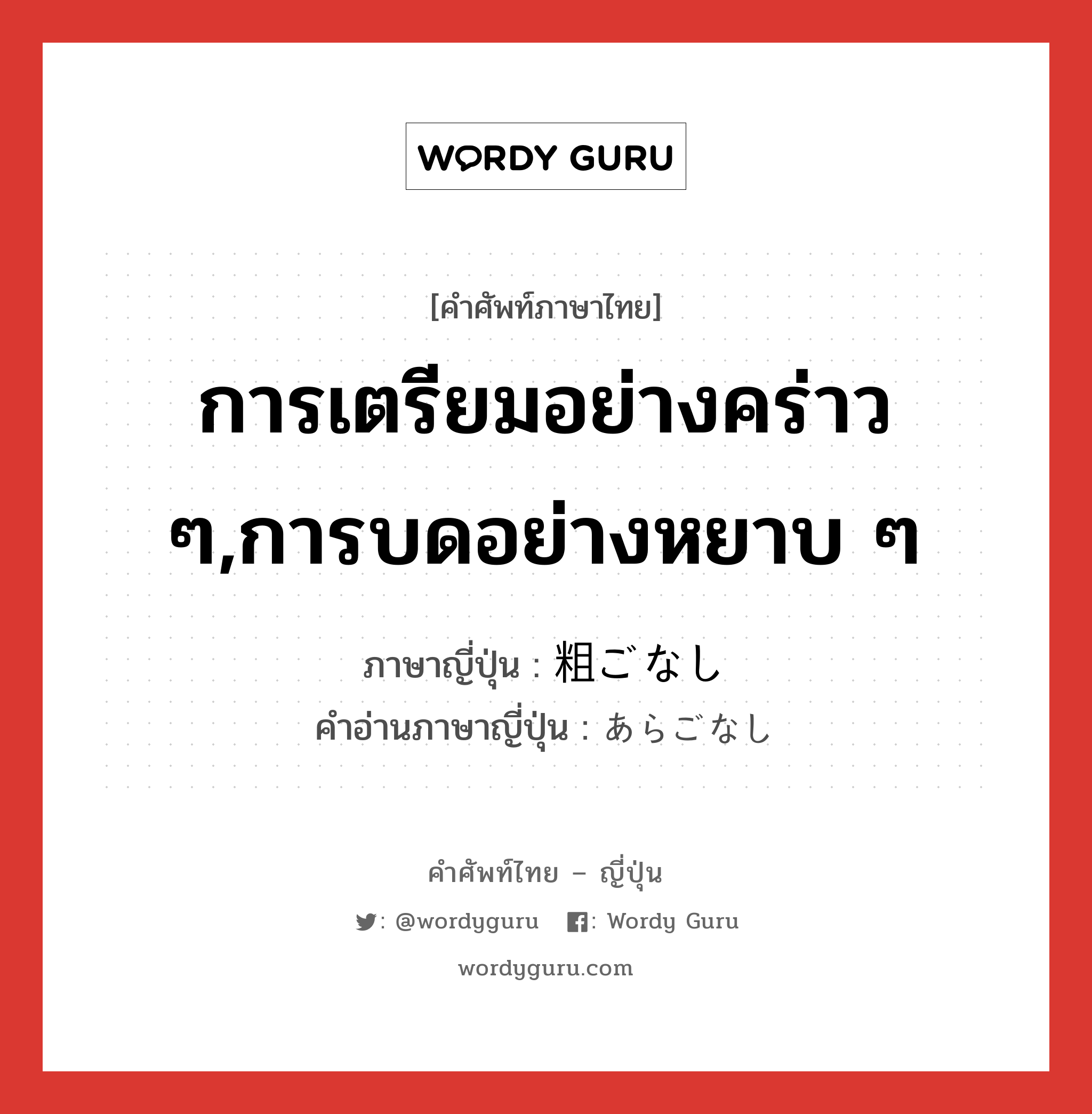 การเตรียมอย่างคร่าว ๆ,การบดอย่างหยาบ ๆ ภาษาญี่ปุ่นคืออะไร, คำศัพท์ภาษาไทย - ญี่ปุ่น การเตรียมอย่างคร่าว ๆ,การบดอย่างหยาบ ๆ ภาษาญี่ปุ่น 粗ごなし คำอ่านภาษาญี่ปุ่น あらごなし หมวด n หมวด n