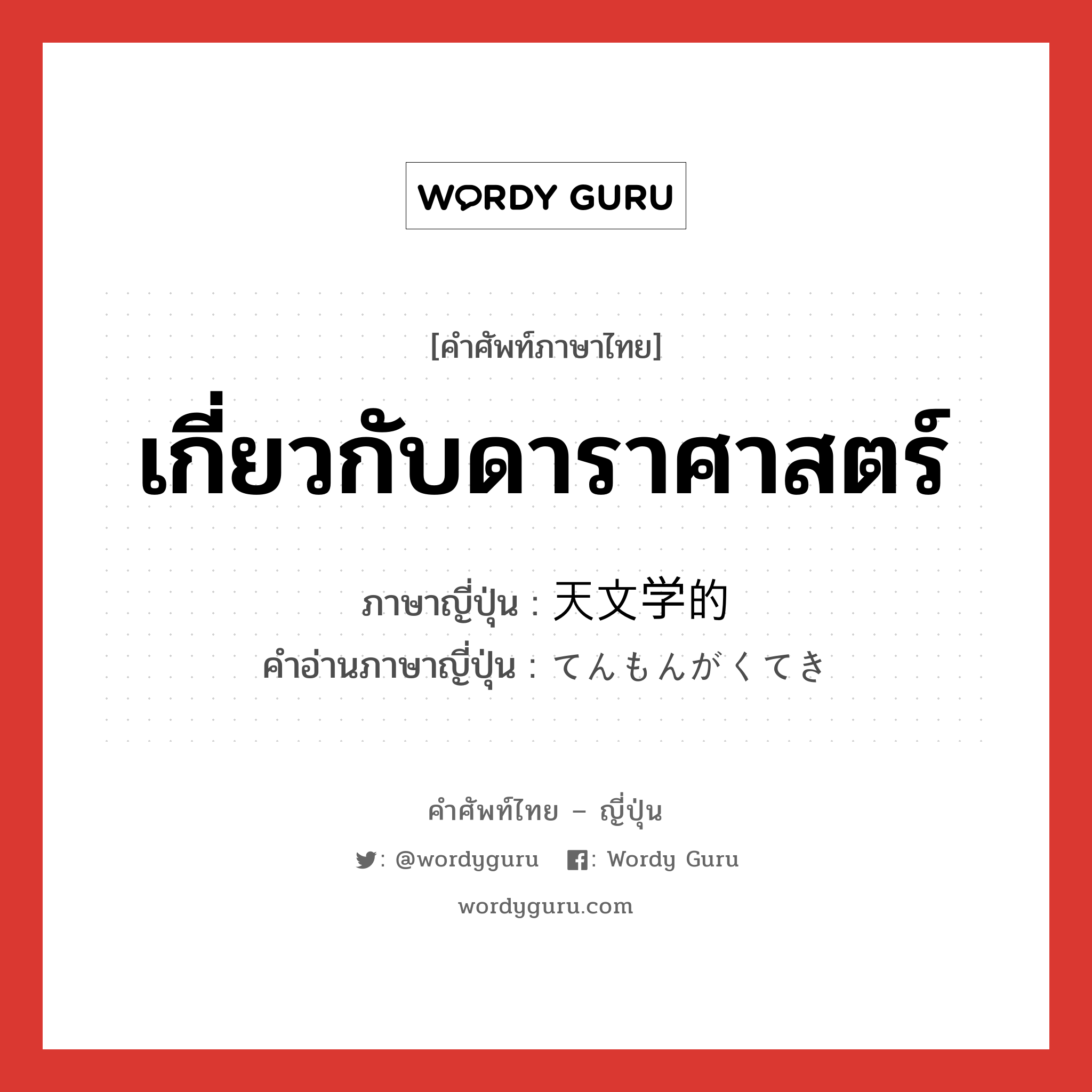 เกี่ยวกับดาราศาสตร์ ภาษาญี่ปุ่นคืออะไร, คำศัพท์ภาษาไทย - ญี่ปุ่น เกี่ยวกับดาราศาสตร์ ภาษาญี่ปุ่น 天文学的 คำอ่านภาษาญี่ปุ่น てんもんがくてき หมวด adj-na หมวด adj-na