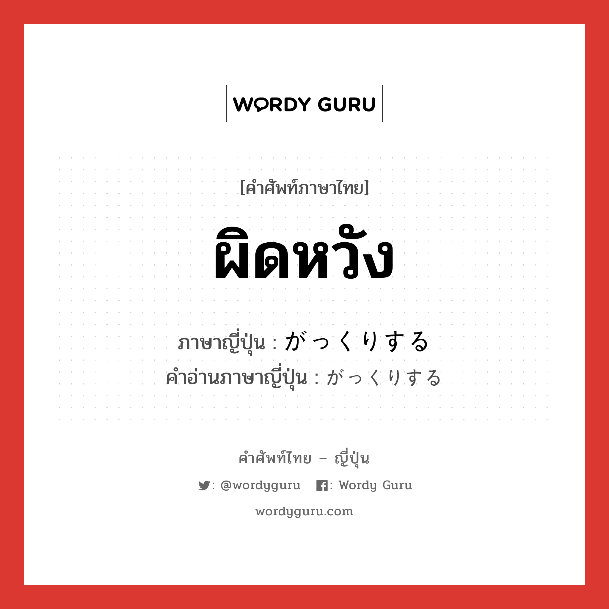 ผิดหวัง ภาษาญี่ปุ่นคืออะไร, คำศัพท์ภาษาไทย - ญี่ปุ่น ผิดหวัง ภาษาญี่ปุ่น がっくりする คำอ่านภาษาญี่ปุ่น がっくりする หมวด v หมวด v