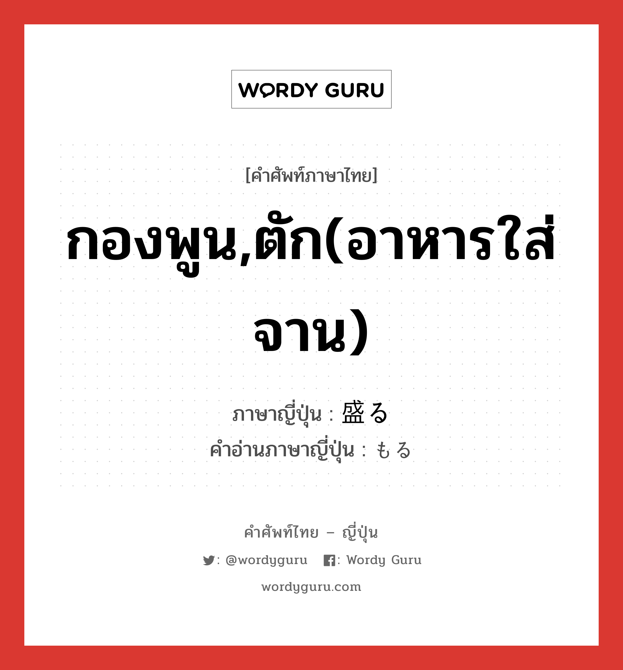 กองพูน,ตัก(อาหารใส่จาน) ภาษาญี่ปุ่นคืออะไร, คำศัพท์ภาษาไทย - ญี่ปุ่น กองพูน,ตัก(อาหารใส่จาน) ภาษาญี่ปุ่น 盛る คำอ่านภาษาญี่ปุ่น もる หมวด v5r หมวด v5r