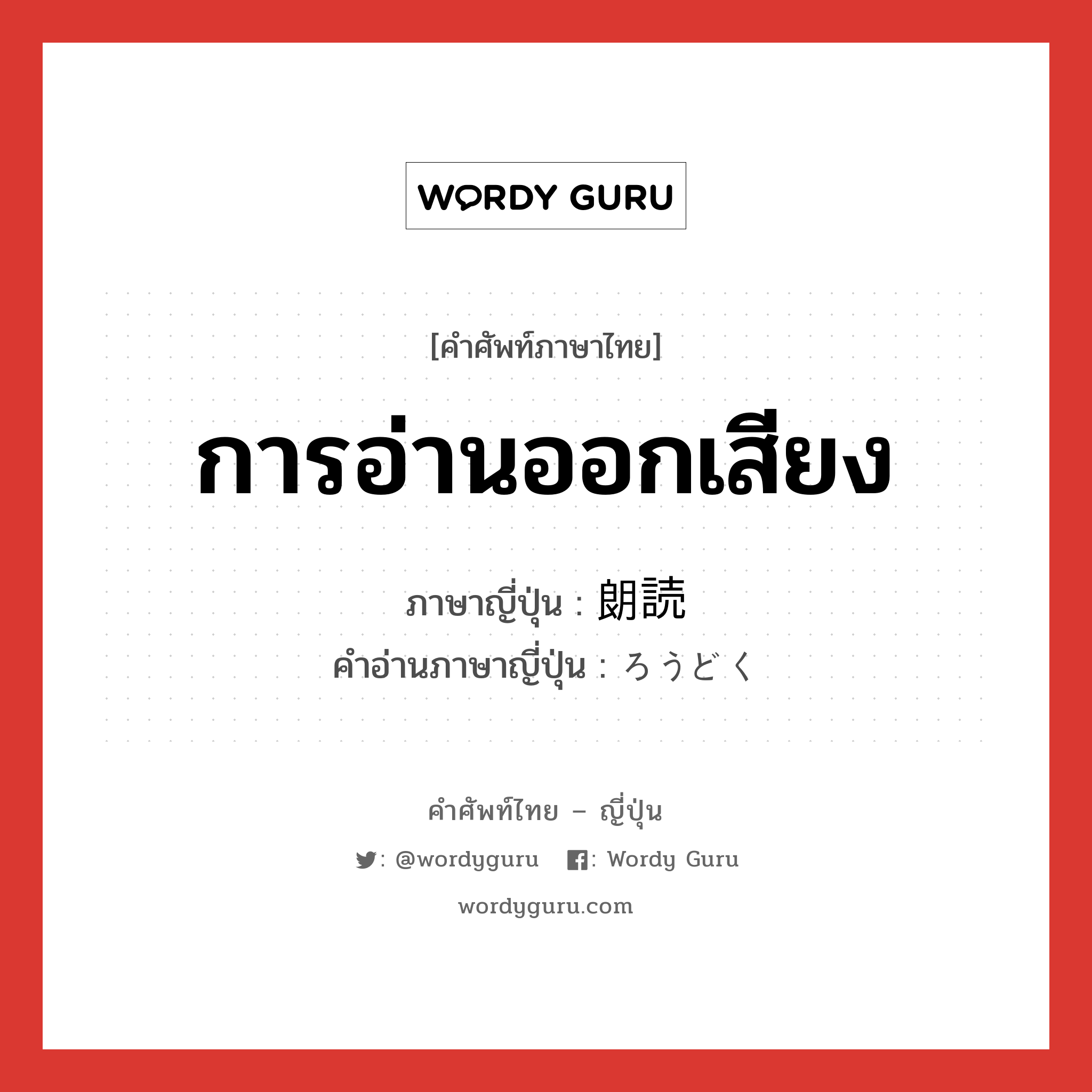 การอ่านออกเสียง ภาษาญี่ปุ่นคืออะไร, คำศัพท์ภาษาไทย - ญี่ปุ่น การอ่านออกเสียง ภาษาญี่ปุ่น 朗読 คำอ่านภาษาญี่ปุ่น ろうどく หมวด n หมวด n