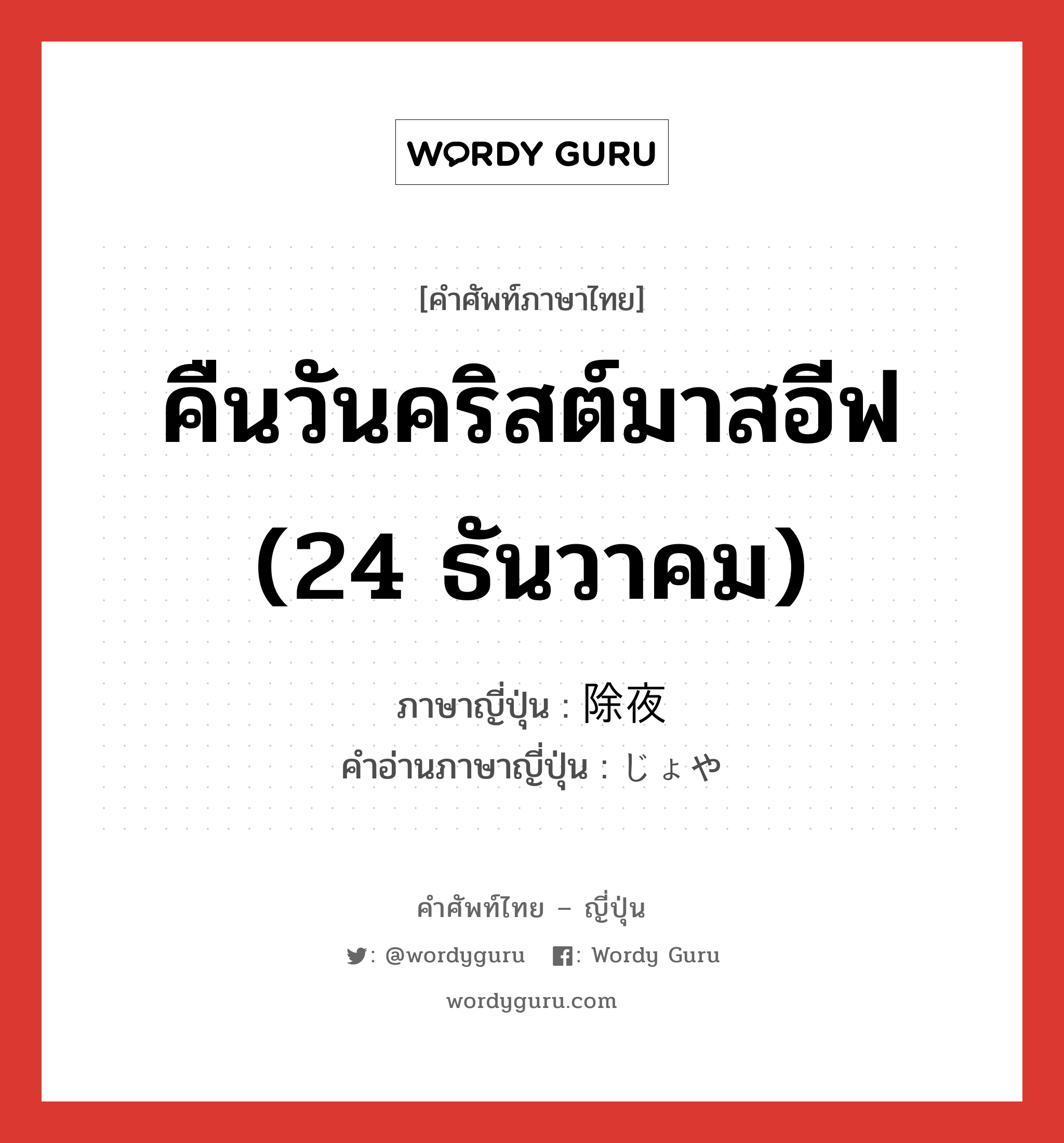 คืนวันคริสต์มาสอีฟ (24 ธันวาคม) ภาษาญี่ปุ่นคืออะไร, คำศัพท์ภาษาไทย - ญี่ปุ่น คืนวันคริสต์มาสอีฟ (24 ธันวาคม) ภาษาญี่ปุ่น 除夜 คำอ่านภาษาญี่ปุ่น じょや หมวด n หมวด n