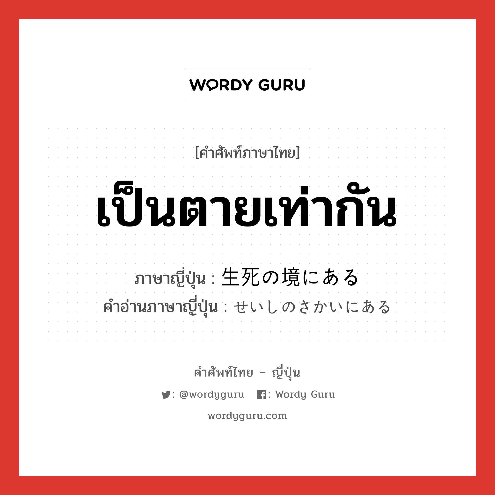 เป็นตายเท่ากัน ภาษาญี่ปุ่นคืออะไร, คำศัพท์ภาษาไทย - ญี่ปุ่น เป็นตายเท่ากัน ภาษาญี่ปุ่น 生死の境にある คำอ่านภาษาญี่ปุ่น せいしのさかいにある หมวด exp หมวด exp