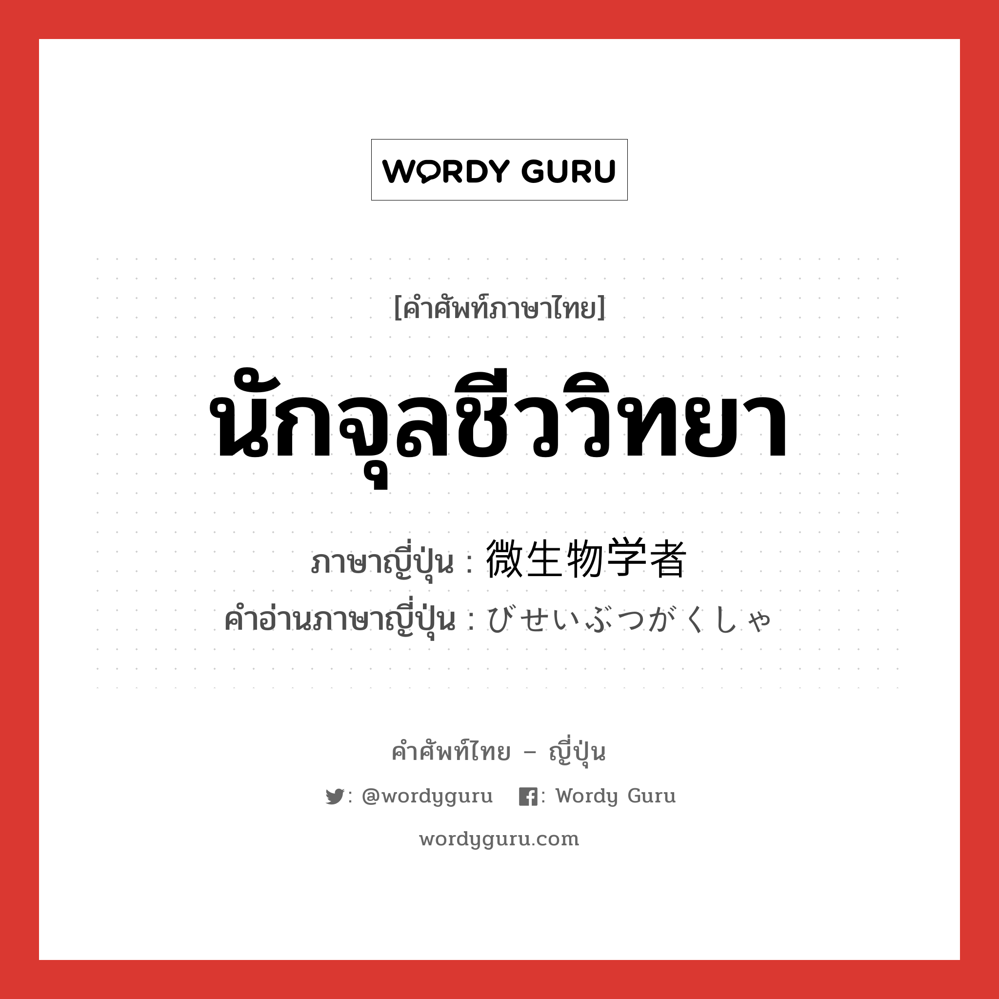 นักจุลชีววิทยา ภาษาญี่ปุ่นคืออะไร, คำศัพท์ภาษาไทย - ญี่ปุ่น นักจุลชีววิทยา ภาษาญี่ปุ่น 微生物学者 คำอ่านภาษาญี่ปุ่น びせいぶつがくしゃ หมวด n หมวด n